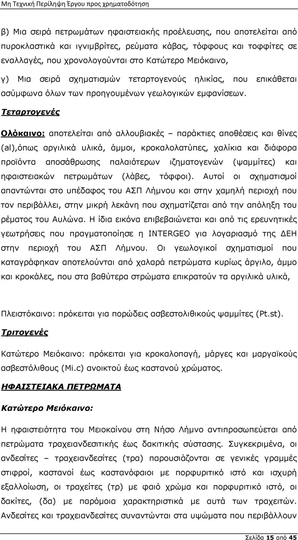 Τεταρτογενές Ολόκαινο: αποτελείται από αλλουβιακές παράκτιες αποθέσεις και θίνες (al),όπως αργιλικά υλικά, άμμοι, κροκαλολατύπες, χαλίκια και διάφορα προϊόντα αποσάθρωσης παλαιότερων ιζηματογενών