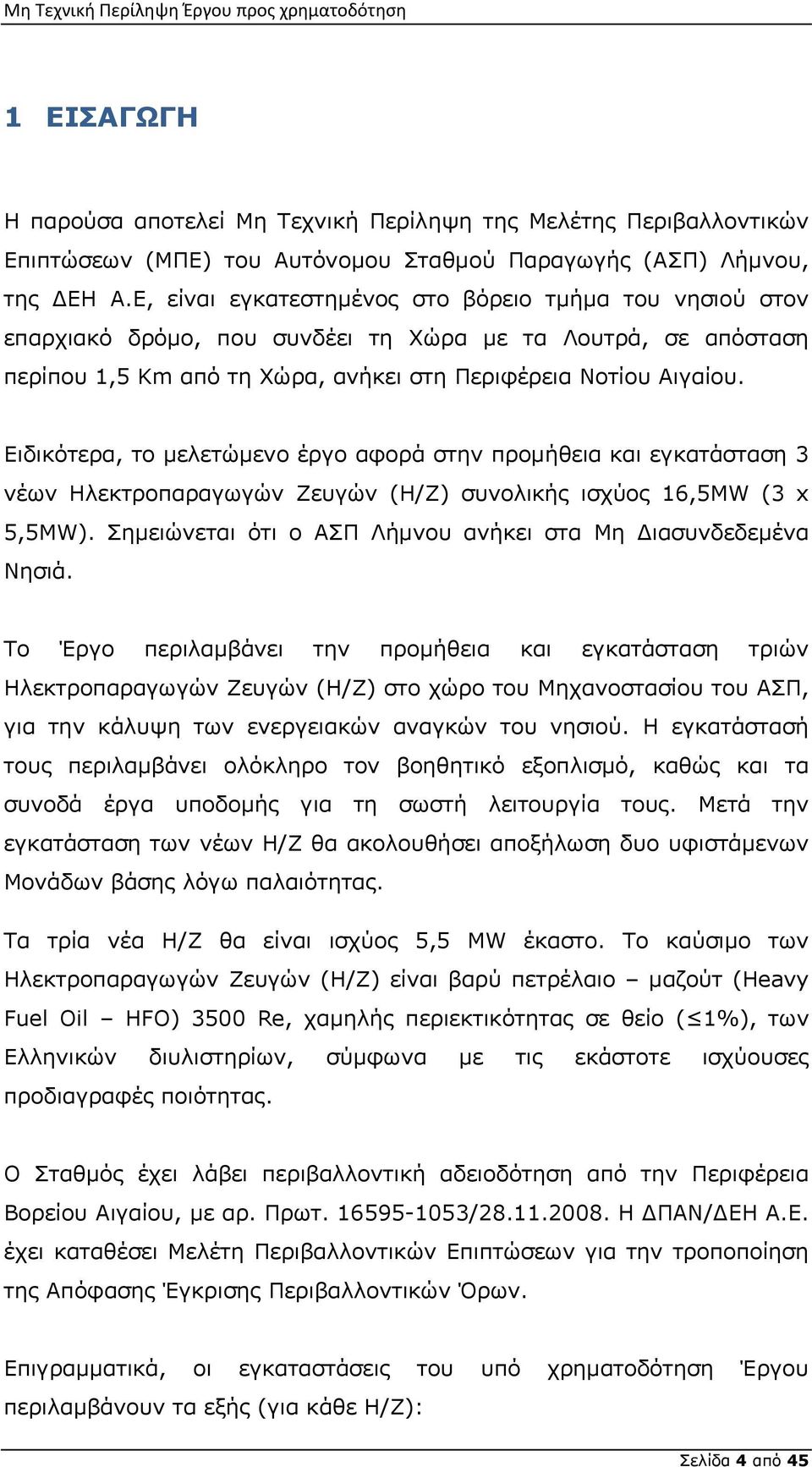 Ειδικότερα, το μελετώμενο έργο αφορά στην προμήθεια και εγκατάσταση 3 νέων Ηλεκτροπαραγωγών Ζευγών (Η/Ζ) συνολικής ισχύος 16,5MW (3 x 5,5MW).