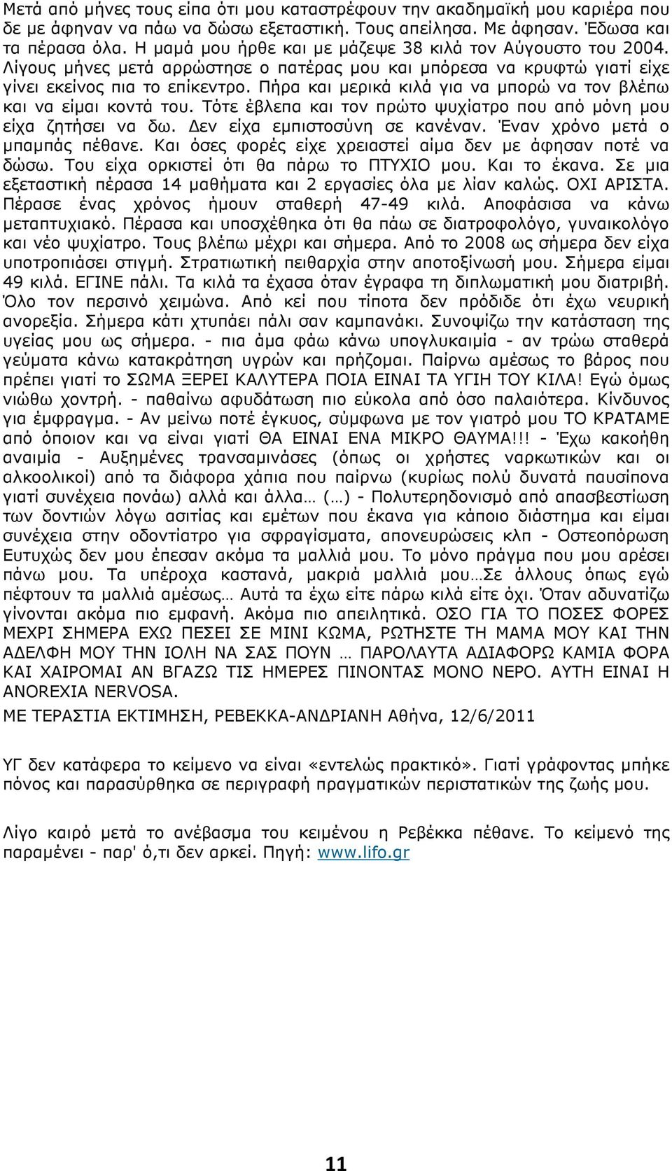 Πήρα και µερικά κιλά για να µπορώ να τον βλέπω και να είµαι κοντά του. Τότε έβλεπα και τον πρώτο ψυχίατρο που από µόνη µου είχα ζητήσει να δω. εν είχα εµπιστοσύνη σε κανέναν.