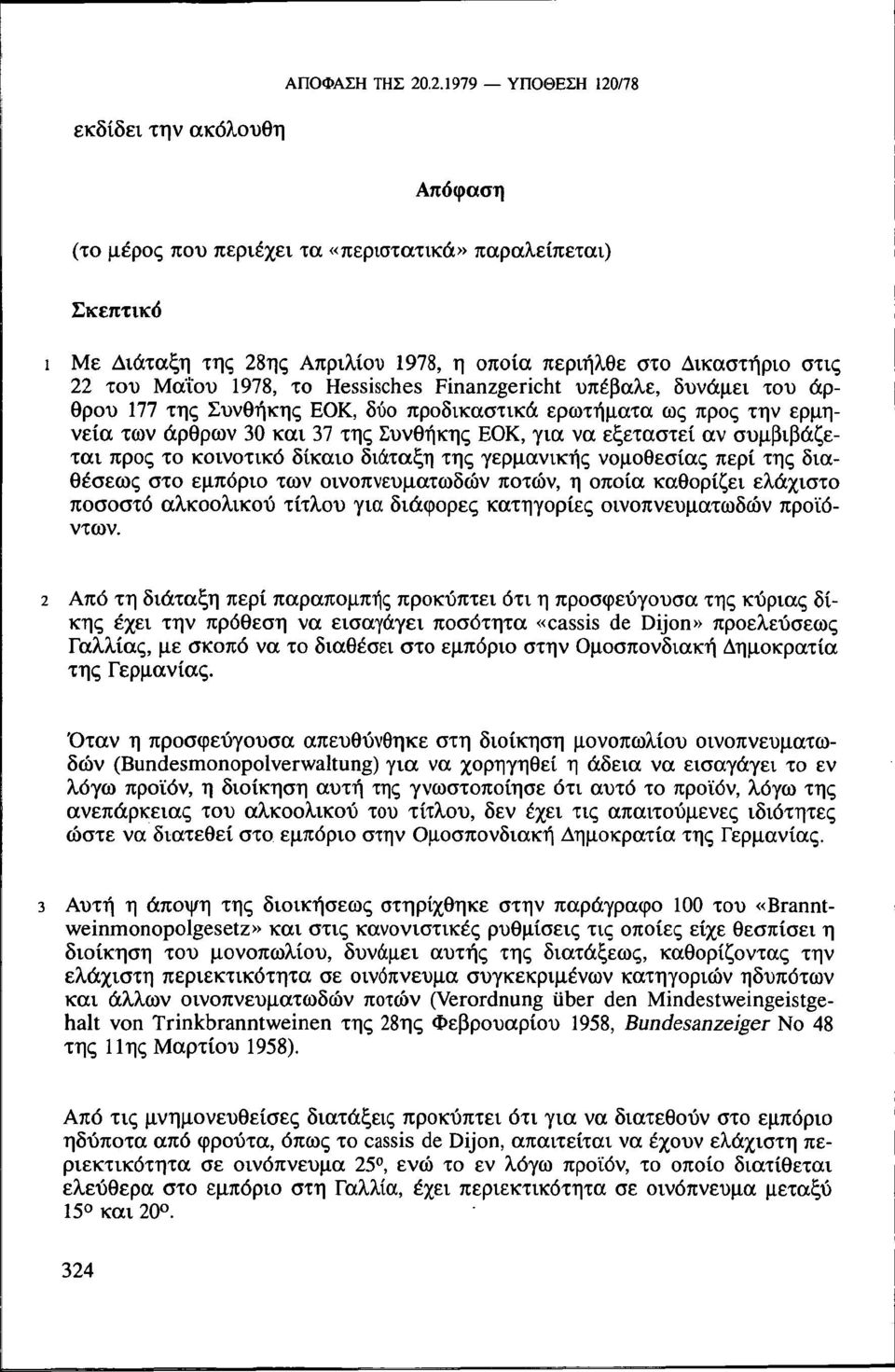 Μαΐου 1978, το Hessisches Finanzgericht υπέβαλε, δυνάμει του άρθρου 177 της Συνθήκης ΕΟΚ, δύο προδικαστικά ερωτήματα ως προς την ερμηνεία των άρθρων 30 και 37 της Συνθήκης ΕΟΚ, για να εξεταστεί αν