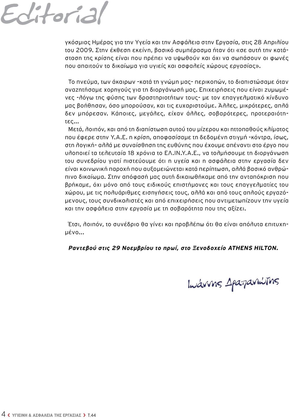 εργασίας». Το πνεύμα, των άκαιρων -κατά τη γνώμη μας- περικοπών, το διαπιστώσαμε όταν αναζητήσαμε χορηγούς για τη διοργάνωσή μας.