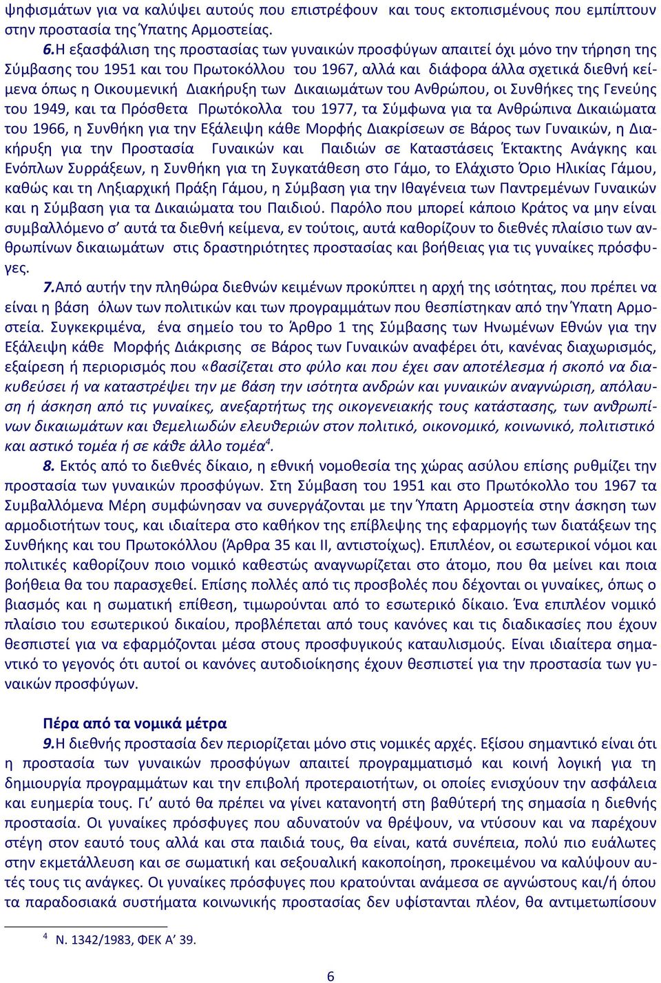 Διακήρυξη των Δικαιωμάτων του Ανθρώπου, οι Συνθήκες της Γενεύης του 1949, και τα Πρόσθετα Πρωτόκολλα του 1977, τα Σύμφωνα για τα Ανθρώπινα Δικαιώματα του 1966, η Συνθήκη για την Εξάλειψη κάθε Μορφής