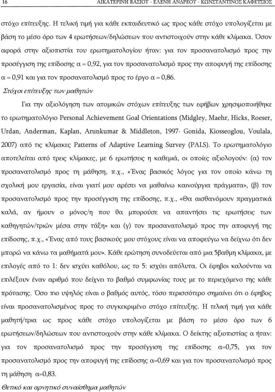 Όσον αφορά στην αξιοπιστία του ερωτηματολογίου ήταν: για τον προσανατολισμό προς την προσέγγιση της επίδοσης α = 0,92, για τον προσανατολισμό προς την αποφυγή της επίδοσης α = 0,91 και για τον