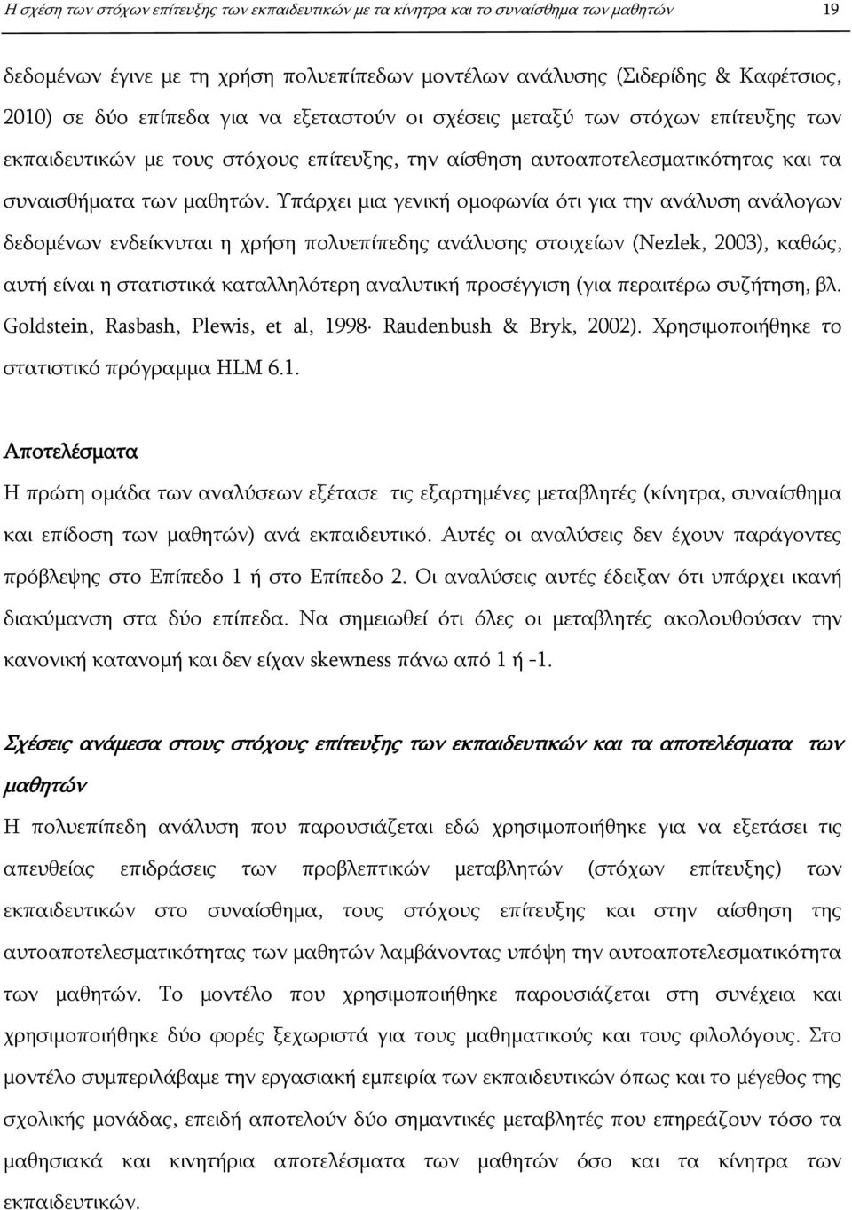 Υπάρχει μια γενική ομοφωνία ότι για την ανάλυση ανάλογων δεδομένων ενδείκνυται η χρήση πολυεπίπεδης ανάλυσης στοιχείων (Nezlek, 2003), καθώς, αυτή είναι η στατιστικά καταλληλότερη αναλυτική