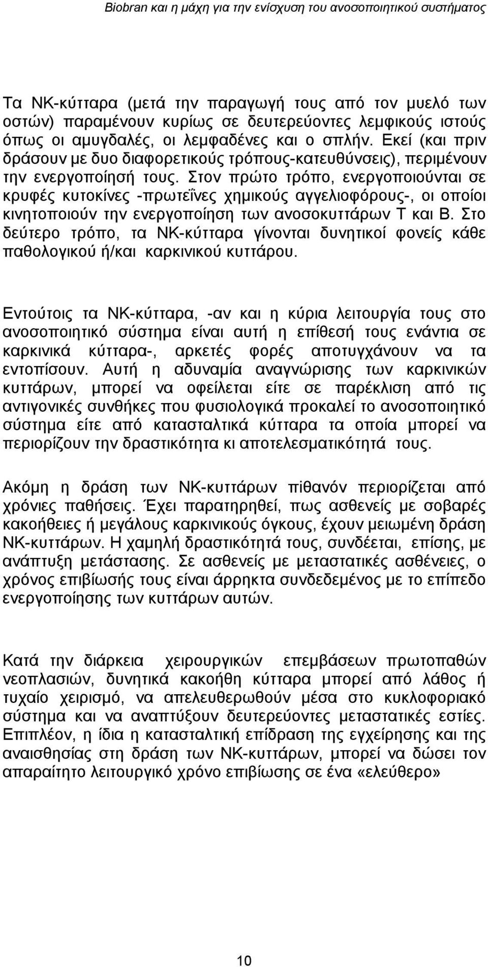 Στον πρώτο τρόπο, ενεργοποιούνται σε κρυφές κυτοκίνες -πρωτεΐνες χημικούς αγγελιοφόρους-, οι οποίοι κινητοποιούν την ενεργοποίηση των ανοσοκυττάρων Τ και Β.