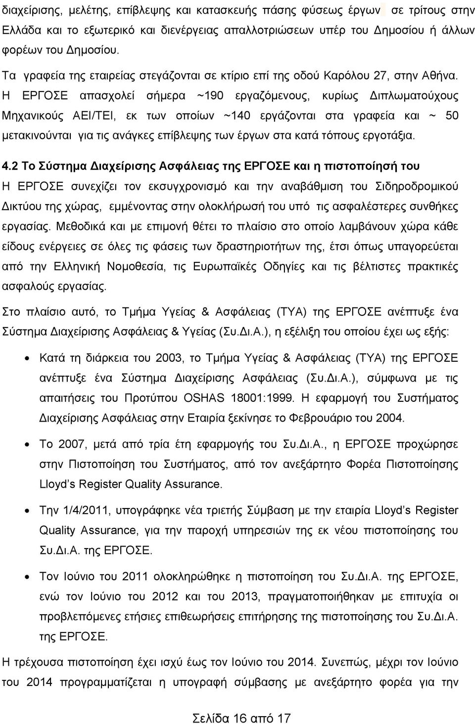 Η ΕΡΓΟΣΕ απασχολεί σήμερα ~190 εργαζόμενους, κυρίως Διπλωματούχους Μηχανικούς ΑΕΙ/ΤΕΙ, εκ των οποίων ~140 εργάζονται στα γραφεία και ~ 50 μετακινούνται για τις ανάγκες επίβλεψης των έργων στα κατά