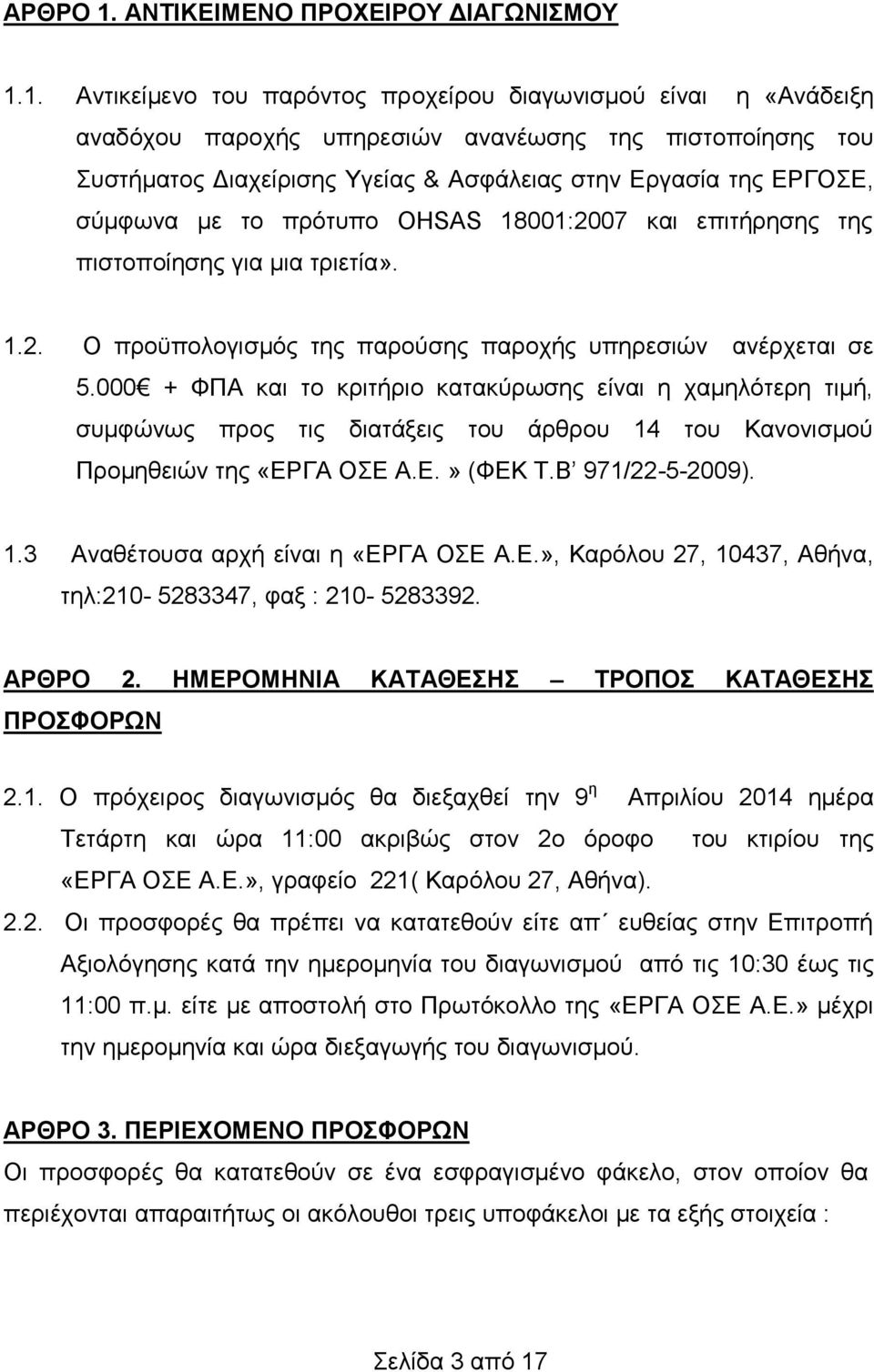 1. Αντικείμενο του παρόντος πρoχείρου διαγωνισμού είναι η «Ανάδειξη αναδόχου παροχής υπηρεσιών ανανέωσης της πιστοποίησης του Συστήματος Διαχείρισης Υγείας & Ασφάλειας στην Εργασία της ΕΡΓΟΣΕ,