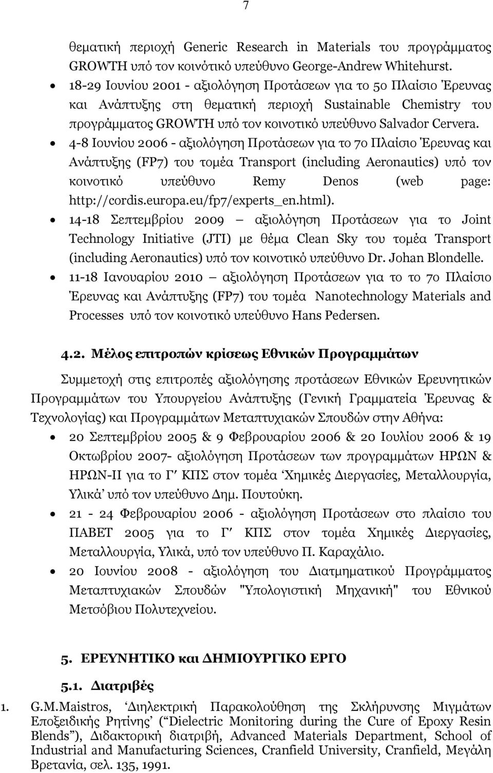 4-8 Ιουνίου 2006 - αξιολόγηση Προτάσεων για το 7ο Πλαίσιο Έρευνας και Ανάπτυξης (FP7) του τομέα Transport (including Aeronautics) υπό τον κοινοτικό υπεύθυνο Remy Denos (web page: http://cordis.europa.