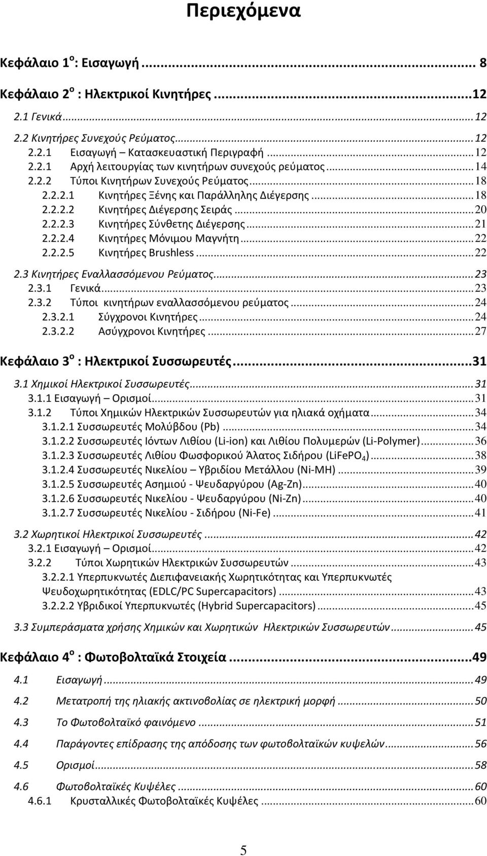 ..22 2.2.2.5 Κινητήρες Brushless...22 2.3 Κινητήρες Εναλλασσόμενου Ρεύματος...23 2.3.1 Γενικά...23 2.3.2 Τύποι κινητήρων εναλλασσόμενου ρεύματος...24 2.3.2.1 Σύγχρονοι Κινητήρες...24 2.3.2.2 Ασύγχρονοι Κινητήρες.