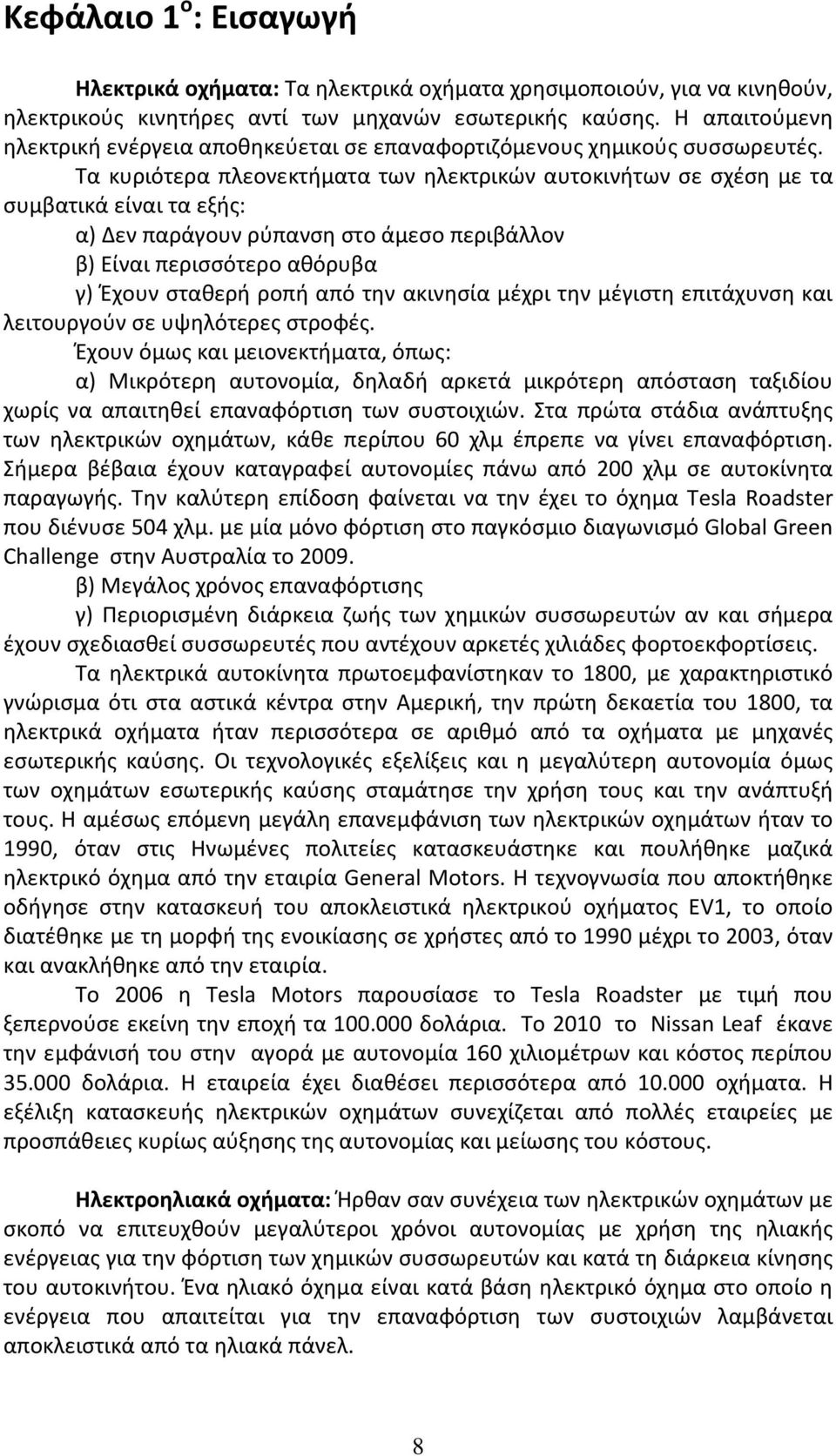 Τα κυριότερα πλεονεκτήματα των ηλεκτρικών αυτοκινήτων σε σχέση με τα συμβατικά είναι τα εξής: α) Δεν παράγουν ρύπανση στο άμεσο περιβάλλον β) Είναι περισσότερο αθόρυβα γ) Έχουν σταθερή ροπή από την