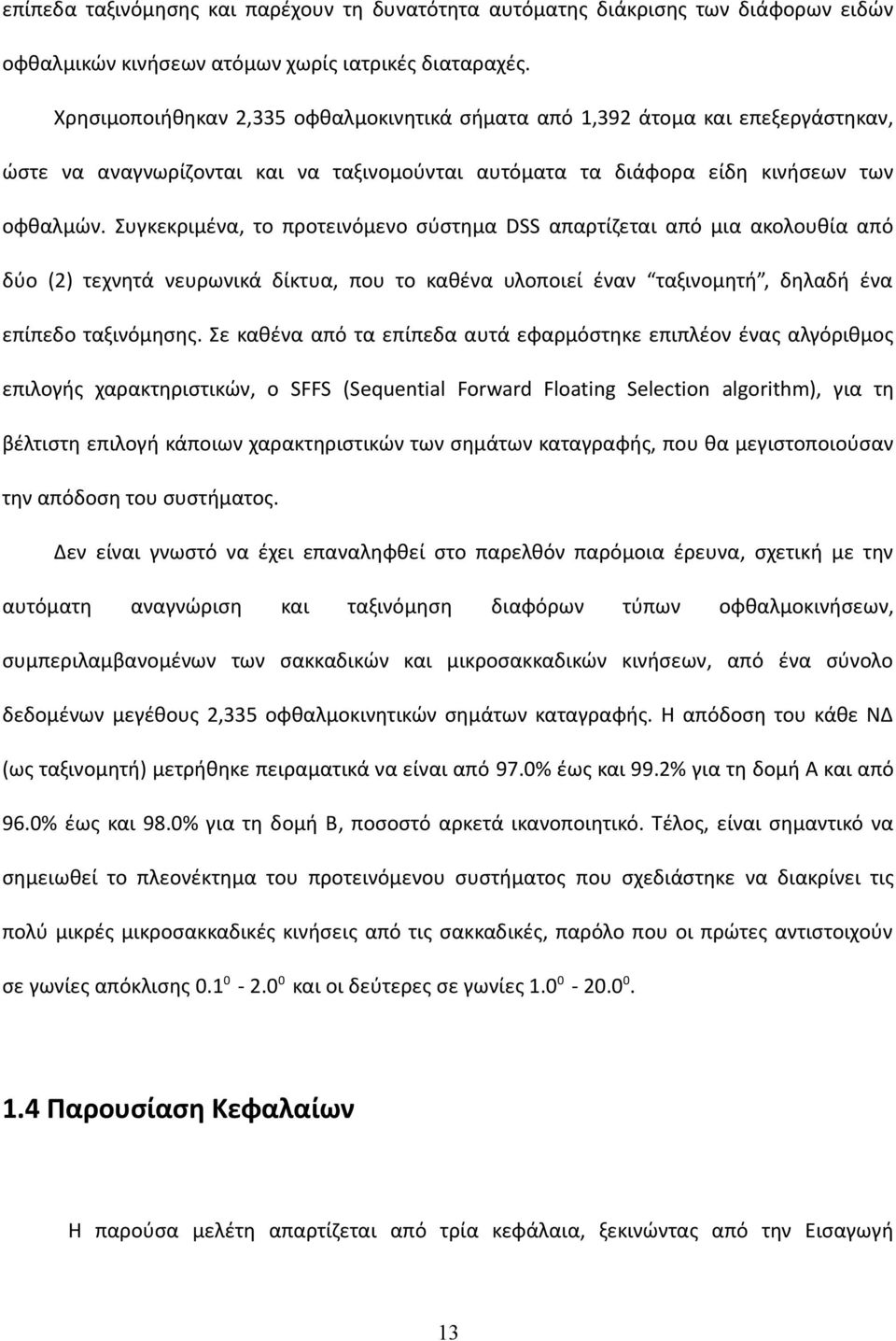 Συγκεκριμένα, το προτεινόμενο σύστημα DSS απαρτίζεται από μια ακολουθία από δύο (2) τεχνητά νευρωνικά δίκτυα, που το καθένα υλοποιεί έναν ταξινομητή, δηλαδή ένα επίπεδο ταξινόμησης.