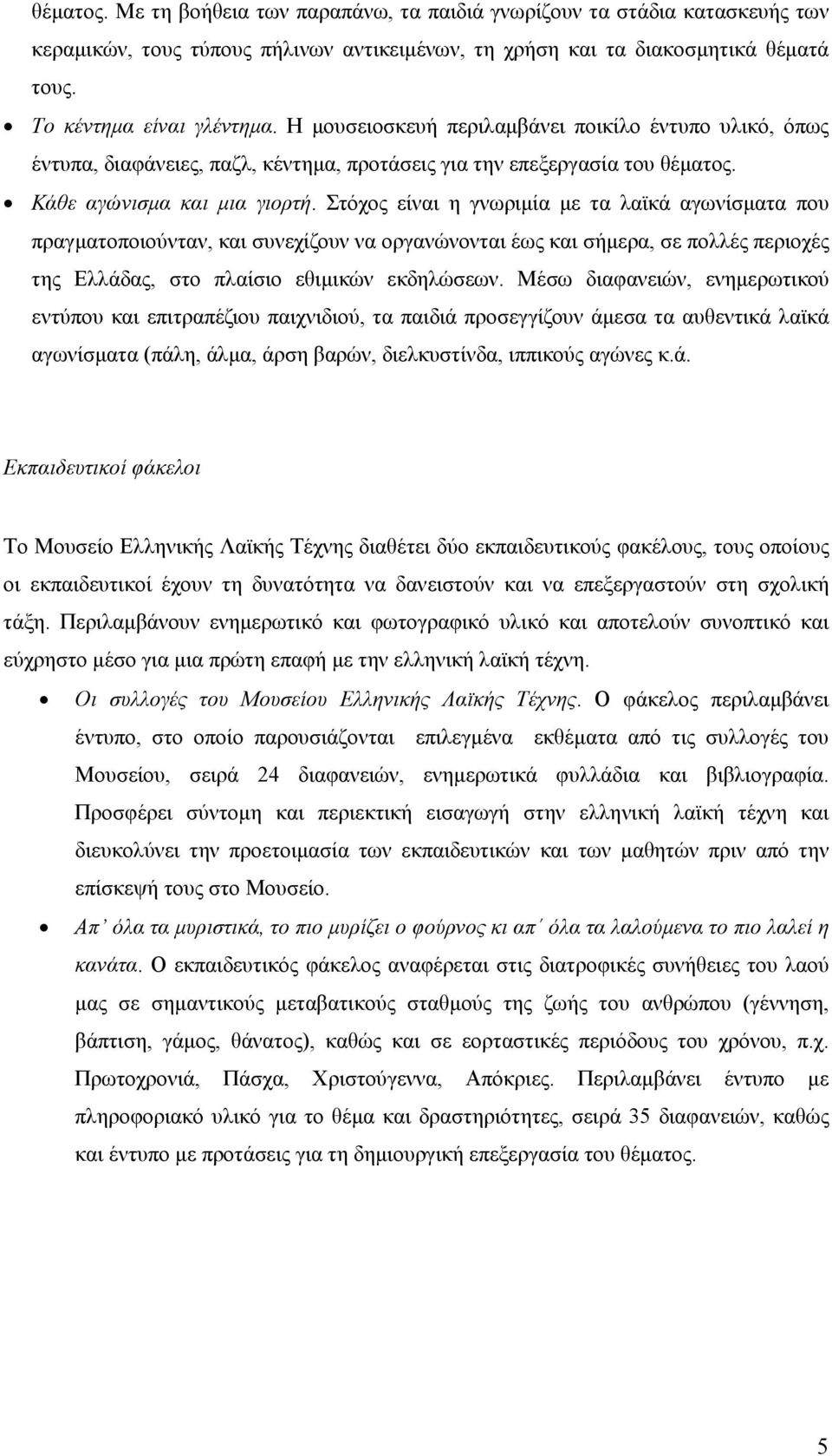 Στόχος είναι η γνωριµία µε τα λαϊκά αγωνίσµατα που πραγµατοποιούνταν, και συνεχίζουν να οργανώνονται έως και σήµερα, σε πολλές περιοχές της Ελλάδας, στο πλαίσιο εθιµικών εκδηλώσεων.