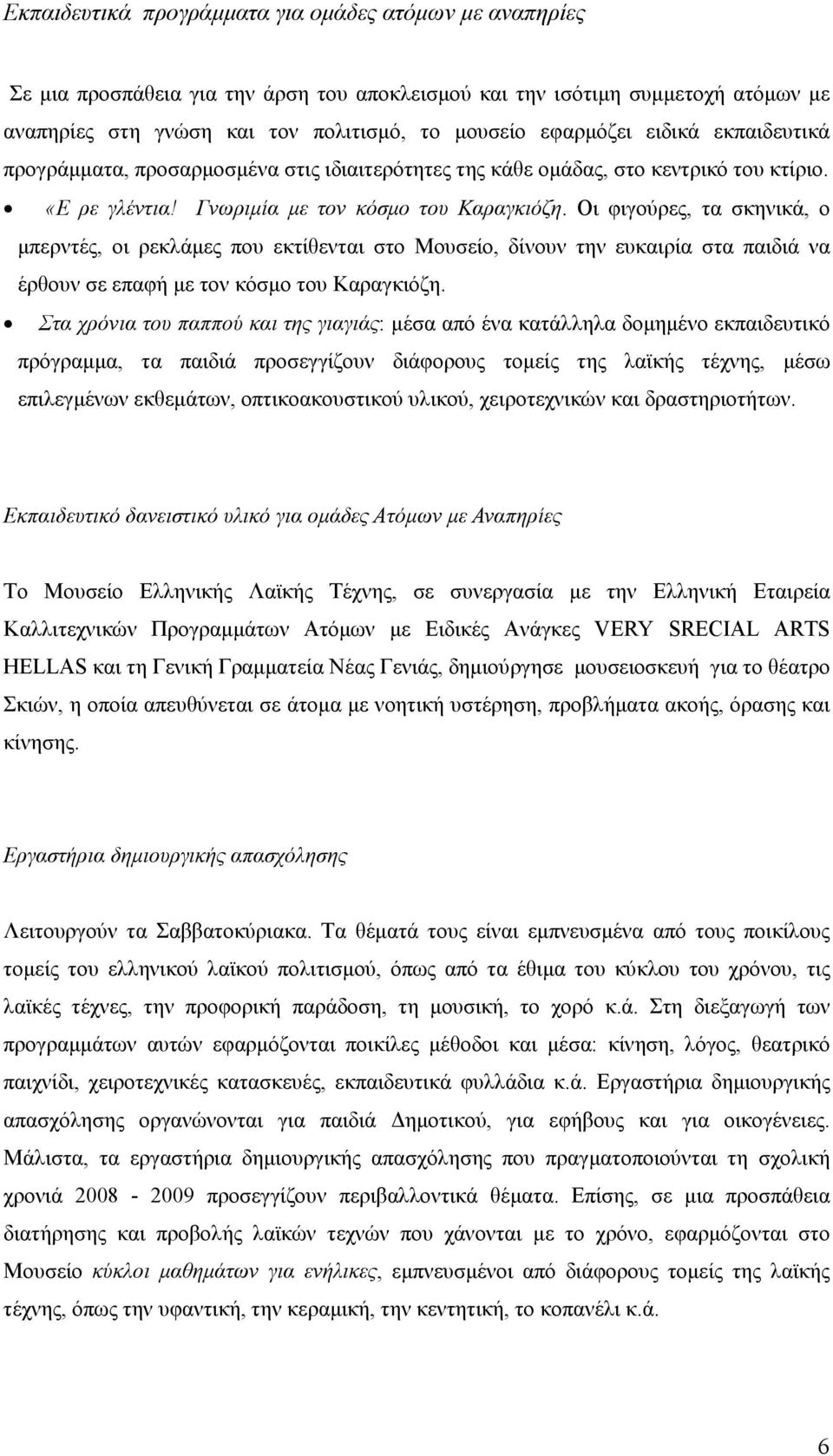 Οι φιγούρες, τα σκηνικά, ο µπερντές, οι ρεκλάµες που εκτίθενται στο Μουσείο, δίνουν την ευκαιρία στα παιδιά να έρθουν σε επαφή µε τον κόσµο του Καραγκιόζη.