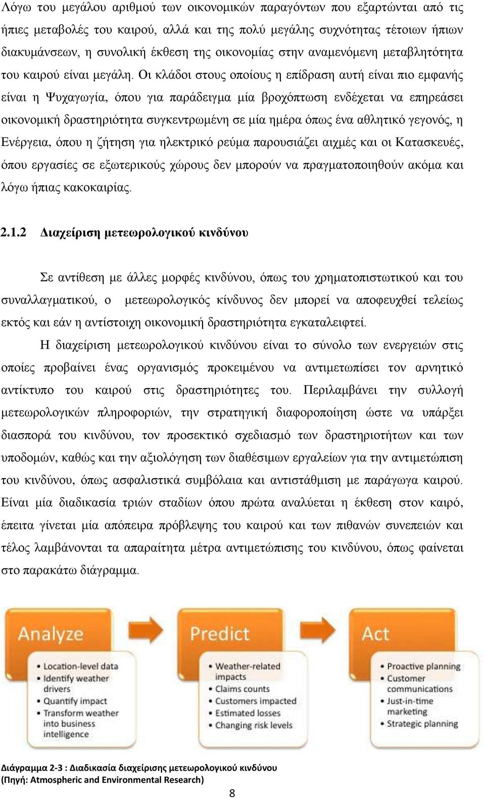 Οι κλάδοι στους οποίους η επίδραση αυτή είναι πιο εμφανής είναι η Ψυχαγωγία, όπου για παράδειγμα μία βροχόπτωση ενδέχεται να επηρεάσει οικονομική δραστηριότητα συγκεντρωμένη σε μία ημέρα όπως ένα