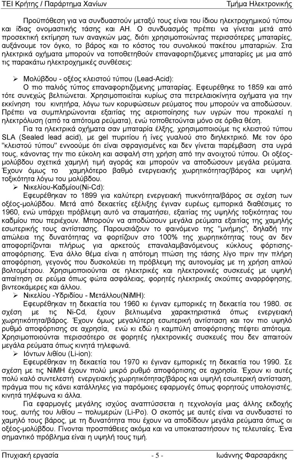 Στα ηλεκτρικά οχήματα μπορούν να τοποθετηθούν επαναφορτιζόμενες μπαταρίες με μια από τις παρακάτω ηλεκτροχημικές συνθέσεις: Μολύβδου - οξέος κλειστού τύπου (Lead-Acid): Ο πιο παλιός τύπος