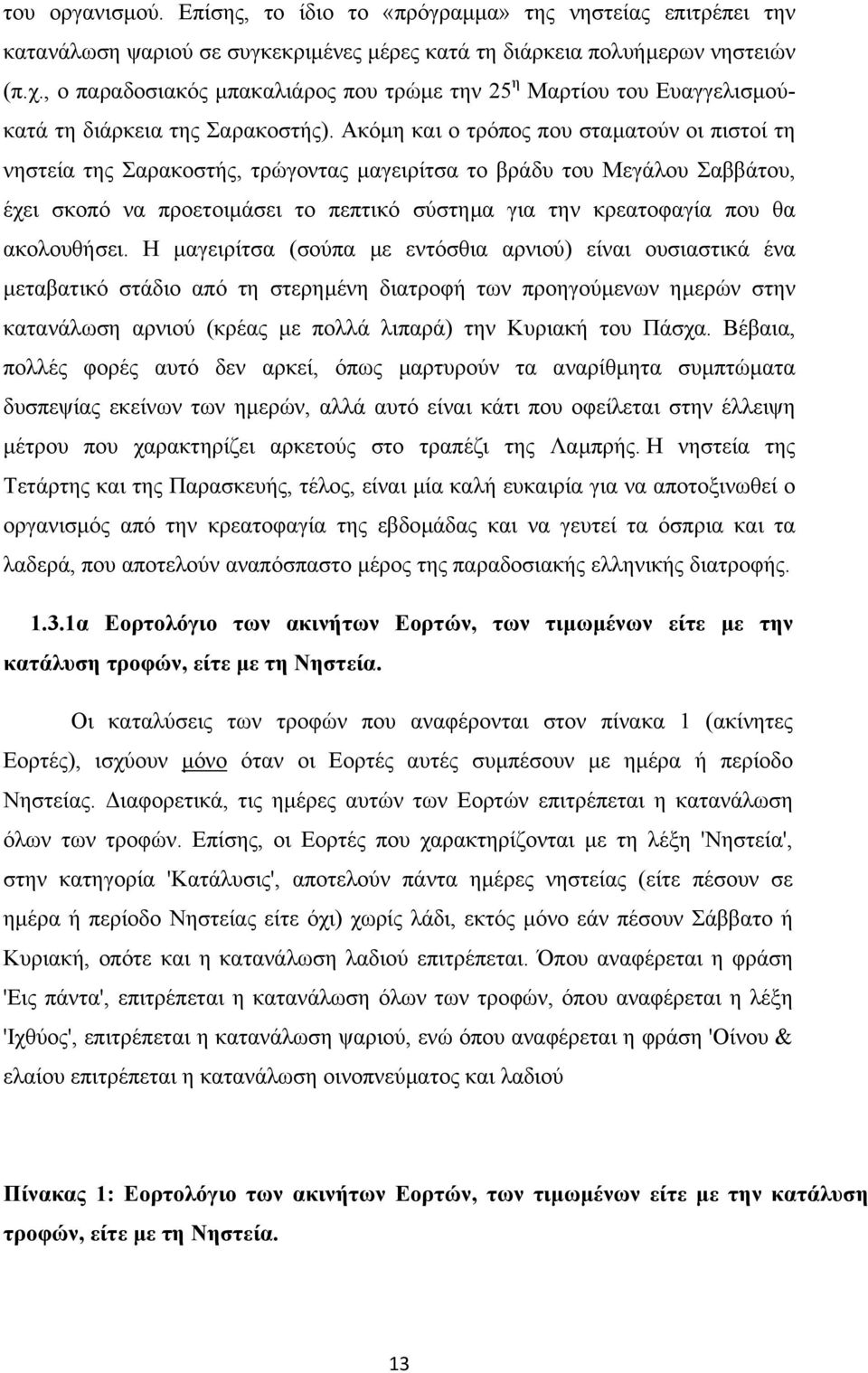 Ακόµη και ο τρόπος που σταµατούν οι πιστοί τη νηστεία της Σαρακοστής, τρώγοντας µαγειρίτσα το βράδυ του Μεγάλου Σαββάτου, έχει σκοπό να προετοιµάσει το πεπτικό σύστηµα για την κρεατοφαγία που θα