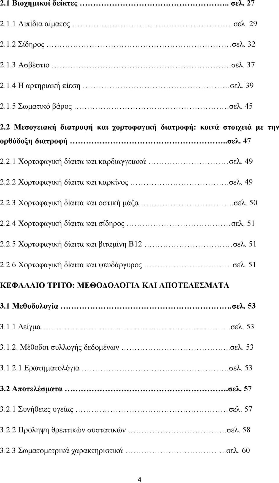 .σελ. 50 2.2.4 Χορτοφαγική δίαιτα και σίδηρος σελ. 51 2.2.5 Χορτοφαγική δίαιτα και βιταµίνη Β12 σελ. 51 2.2.6 Χορτοφαγική δίαιτα και ψευδάργυρος σελ. 51 ΚΕΦΑΛΑΙΟ ΤΡΙΤΟ: ΜΕΘΟ ΟΛΟΓΙΑ ΚΑΙ ΑΠΟΤΕΛΕΣΜΑΤΑ 3.