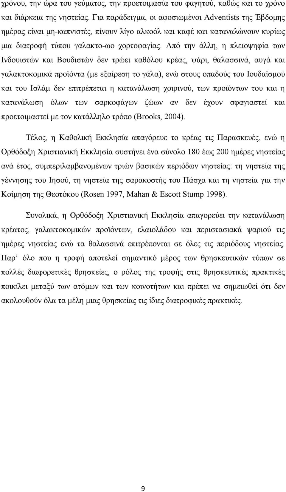 Από την άλλη, η πλειοψηφία των Ινδουιστών και Βουδιστών δεν τρώει καθόλου κρέας, ψάρι, θαλασσινά, αυγά και γαλακτοκοµικά προϊόντα (µε εξαίρεση το γάλα), ενώ στους οπαδούς του Ιουδαϊσµού και του Ισλάµ