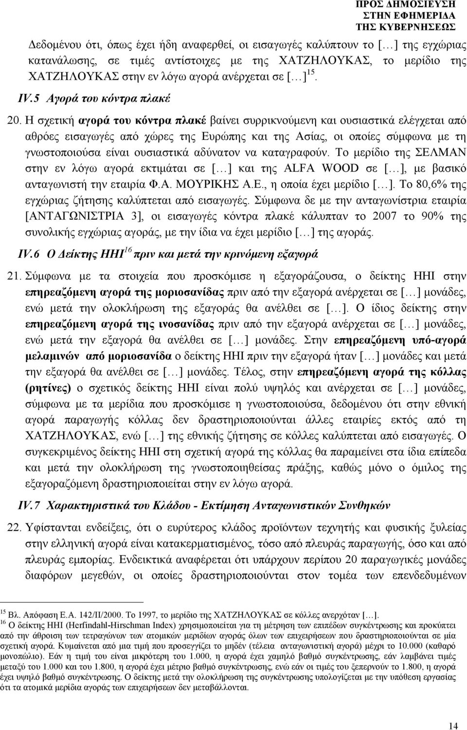 Η σχετική αγορά του κόντρα πλακέ βαίνει συρρικνούµενη και ουσιαστικά ελέγχεται από αθρόες εισαγωγές από χώρες της Ευρώπης και της Ασίας, οι οποίες σύµφωνα µε τη γνωστοποιούσα είναι ουσιαστικά