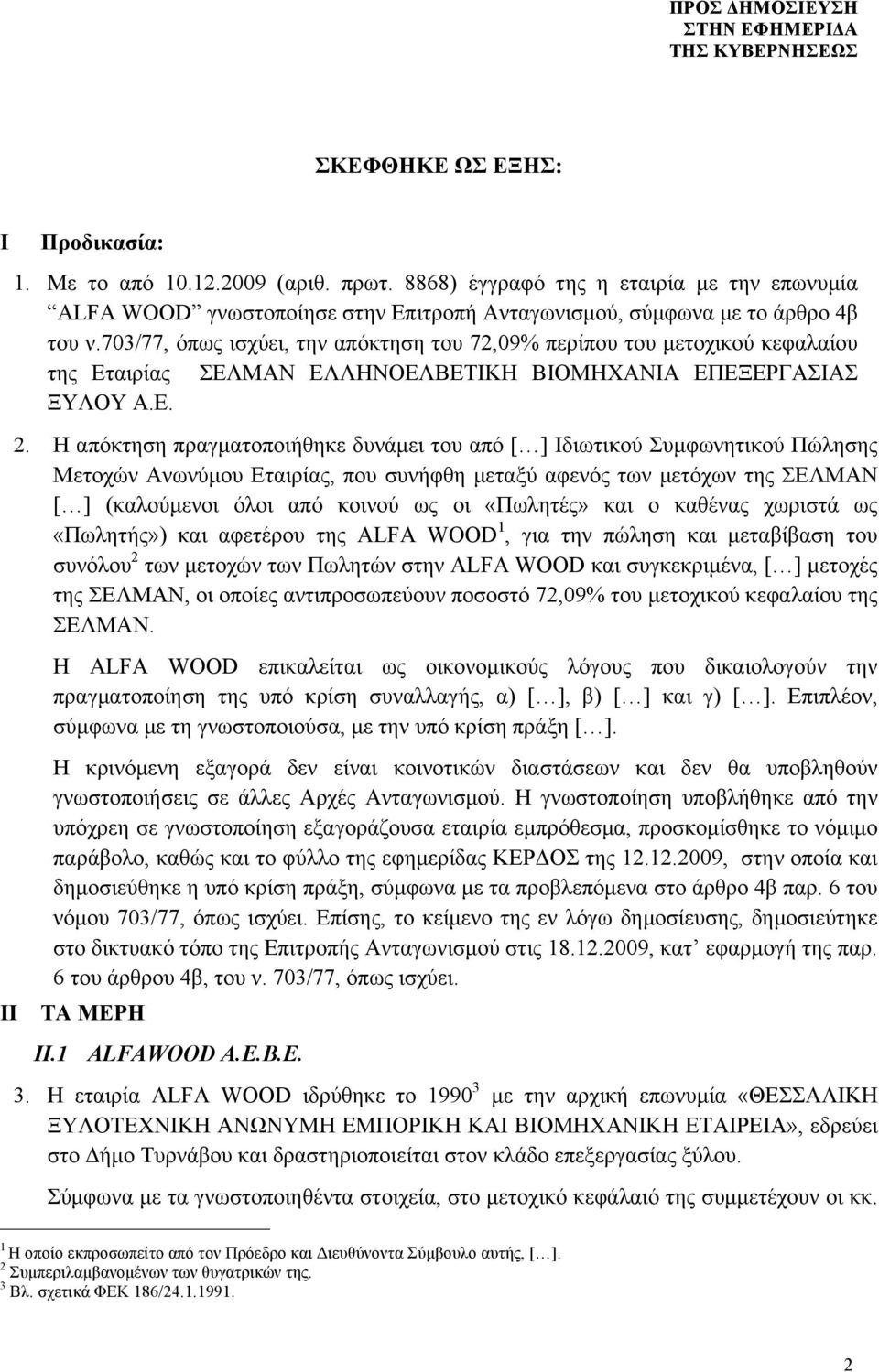 Η απόκτηση πραγµατοποιήθηκε δυνάµει του από Ιδιωτικού Συµφωνητικού Πώλησης Μετοχών Ανωνύµου Εταιρίας, που συνήφθη µεταξύ αφενός των µετόχων της ΣΕΛΜΑΝ (καλούµενοι όλοι από κοινού ως οι «Πωλητές» και