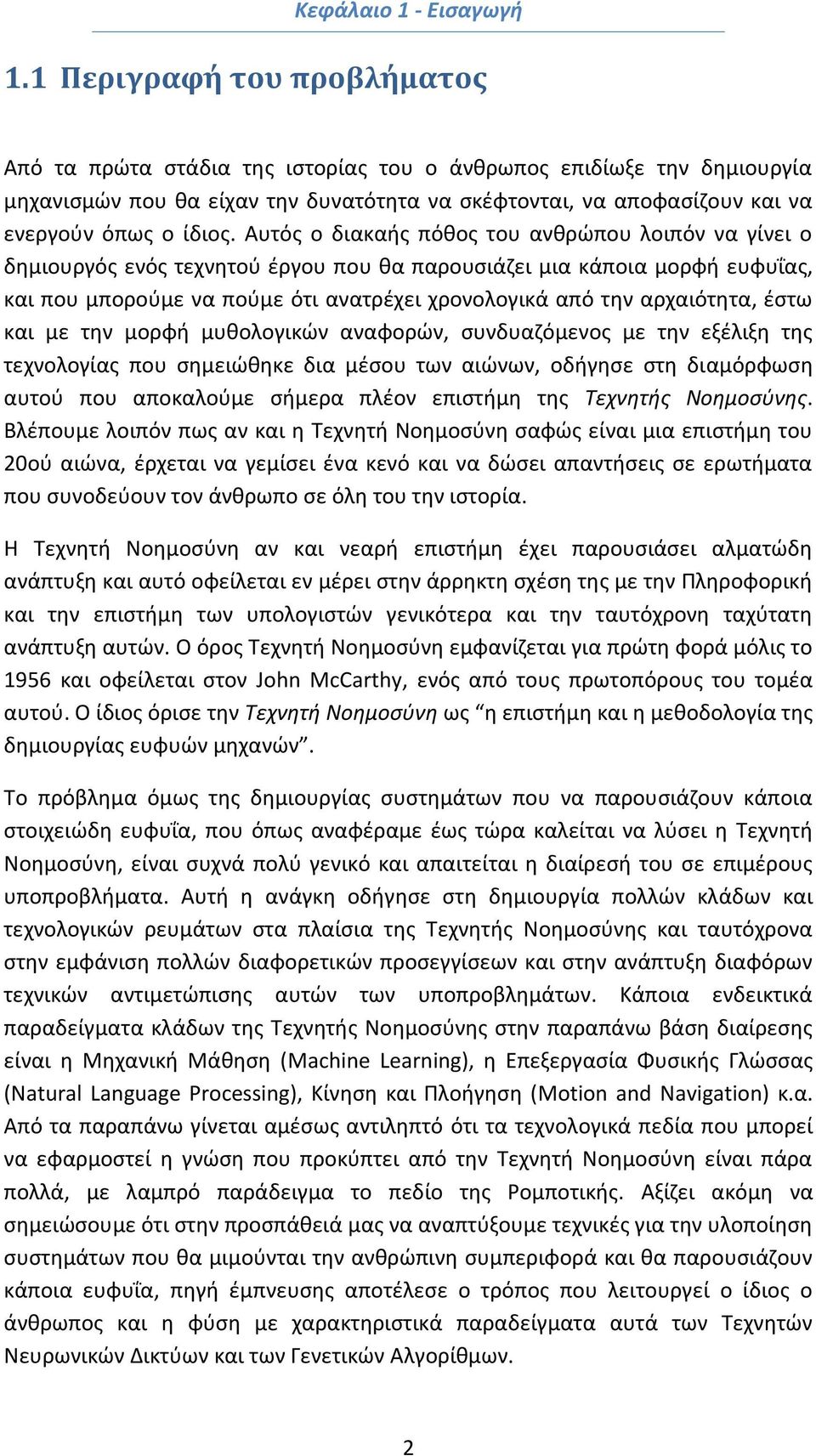 Αυτός ο διακαής πόθος του ανθρώπου λοιπόν να γίνει ο δημιουργός ενός τεχνητού έργου που θα παρουσιάζει μια κάποια μορφή ευφυΐας, και που μπορούμε να πούμε ότι ανατρέχει χρονολογικά από την