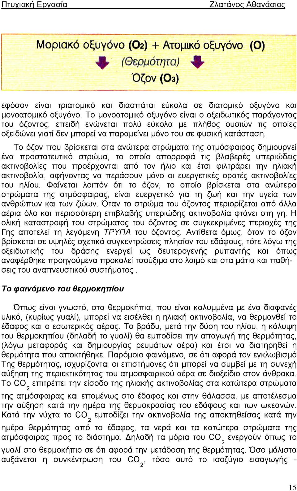 Το όζον που βρίσκεται στα ανώτερα στρώματα της ατμόσφαιρας δημιουργεί ένα προστατευτικό στρώμα, το οποίο απορροφά τις βλαβερές υπεριώδεις ακτινοβολίες που προέρχονται από τον ήλιο και έτσι φιλτράρει