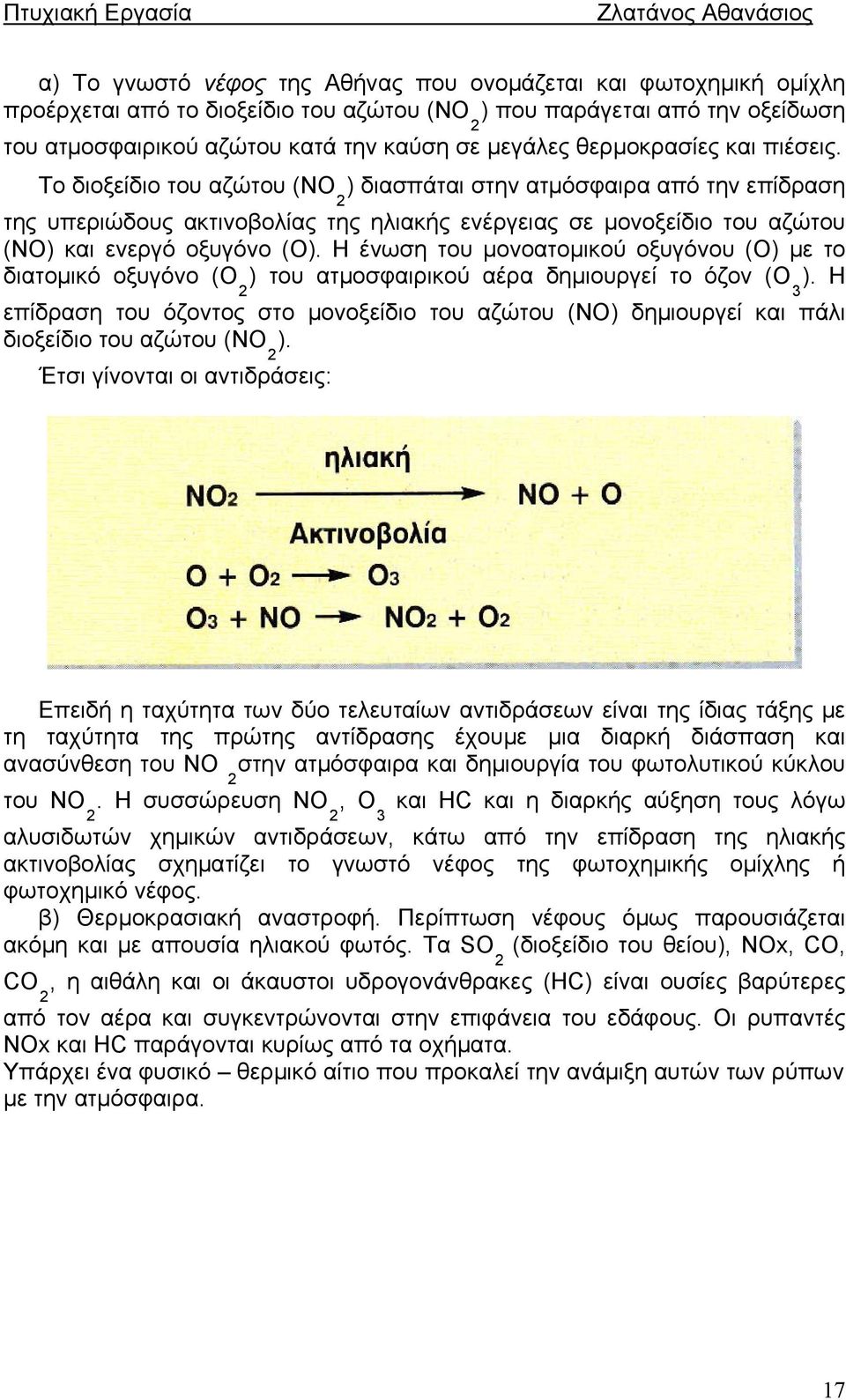 Το διοξείδιο του αζώτου (ΝΟ 2 ) διασπάται στην ατμόσφαιρα από την επίδραση της υπεριώδους ακτινοβολίας της ηλιακής ενέργειας σε μονοξείδιο του αζώτου (ΝΟ) και ενεργό οξυγόνο (Ο).