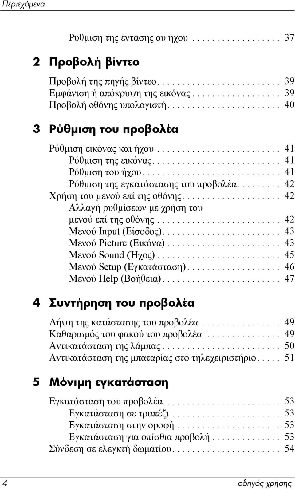 ........................... 41 Ρύθµιση της εγκατάστασης του προβολέα......... 42 Χρήση του µενού επί της οθόνης.................... 42 Αλλαγή ρυθµίσεων µε χρήση του µενού επί της οθόνης.