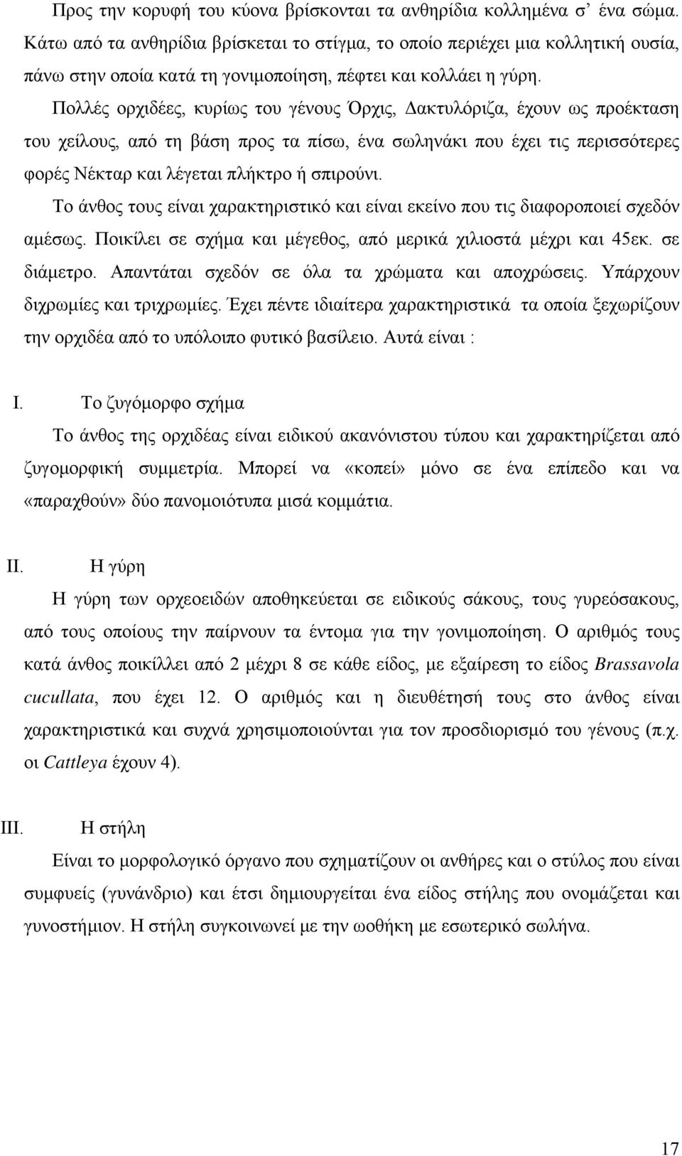 Πολλές ορχιδέες, κυρίως του γένους Όρχις, Δακτυλόριζα, έχουν ως προέκταση του χείλους, από τη βάση προς τα πίσω, ένα σωληνάκι που έχει τις περισσότερες φορές Νέκταρ και λέγεται πλήκτρο ή σπιρούνι.