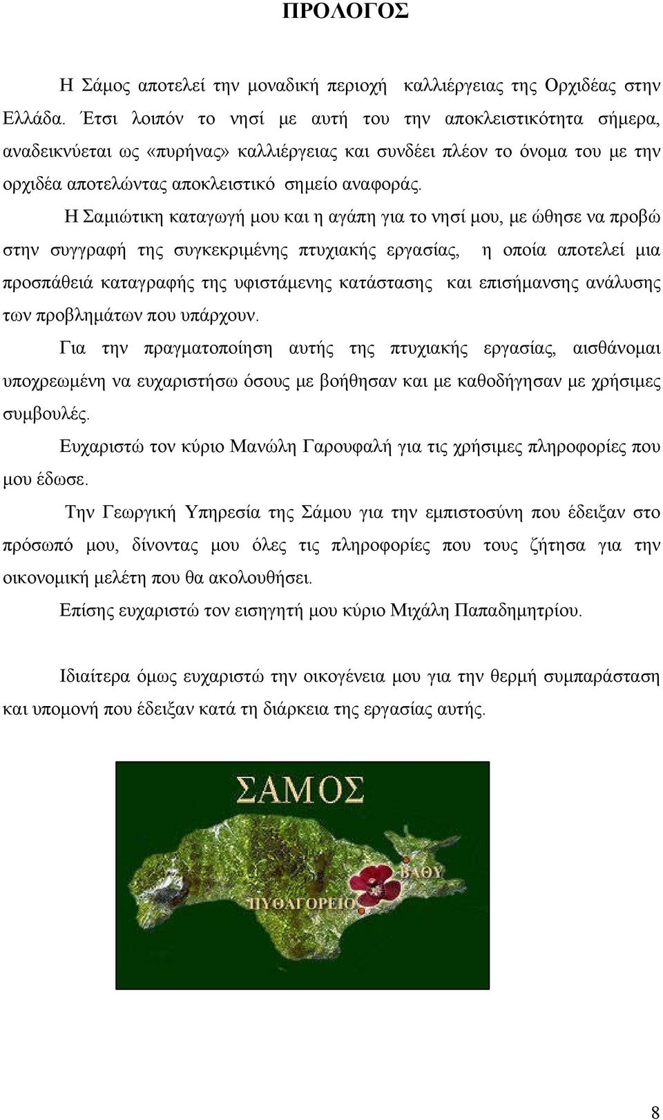 Η Σαμιώτικη καταγωγή μου και η αγάπη για το νησί μου, με ώθησε να προβώ στην συγγραφή της συγκεκριμένης πτυχιακής εργασίας, η οποία αποτελεί μια προσπάθειά καταγραφής της υφιστάμενης κατάστασης και