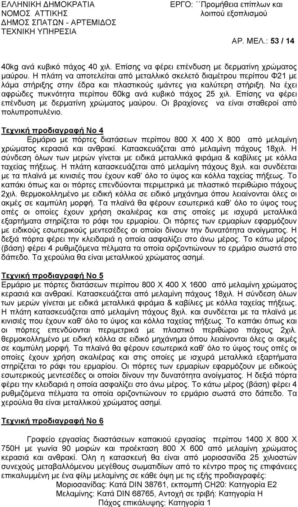 Να έχει αφρώδες πυκνότητα περίπου 60kg ανά κυβικό πάχος 25 χιλ. Επίσης να φέρει επένδυση με δερματίνη χρώματος μαύρου. Οι βραχίονες να είναι σταθεροί από πολυπροπυλένιο.