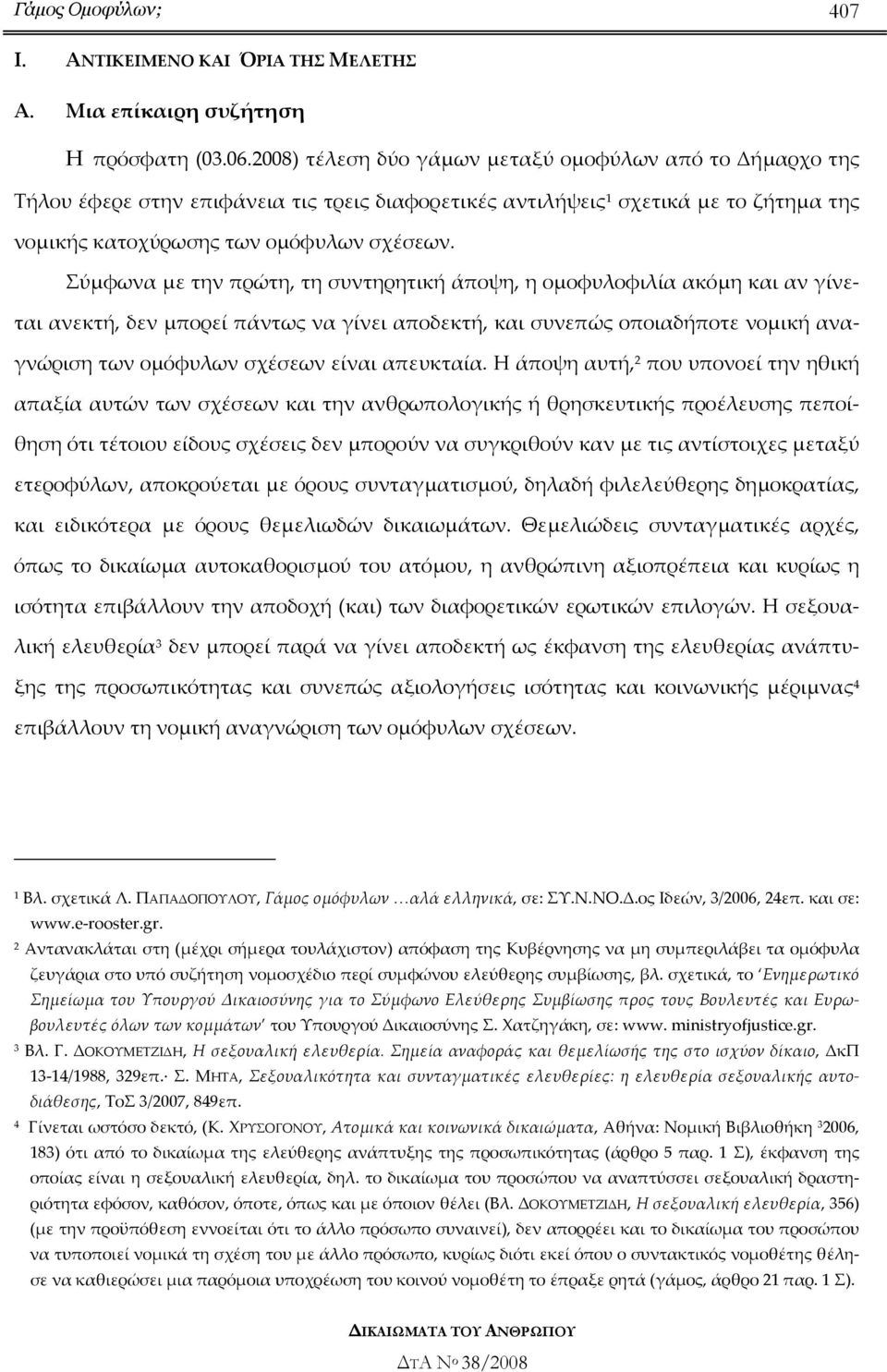 Σύµφωνα µε την πρώτη, τη συντηρητική άποψη, η οµοφυλοφιλία ακόµη και αν γίνεται ανεκτή, δεν µπορεί πάντως να γίνει αποδεκτή, και συνεπώς οποιαδήποτε νοµική αναγνώριση των οµόφυλων σχέσεων είναι