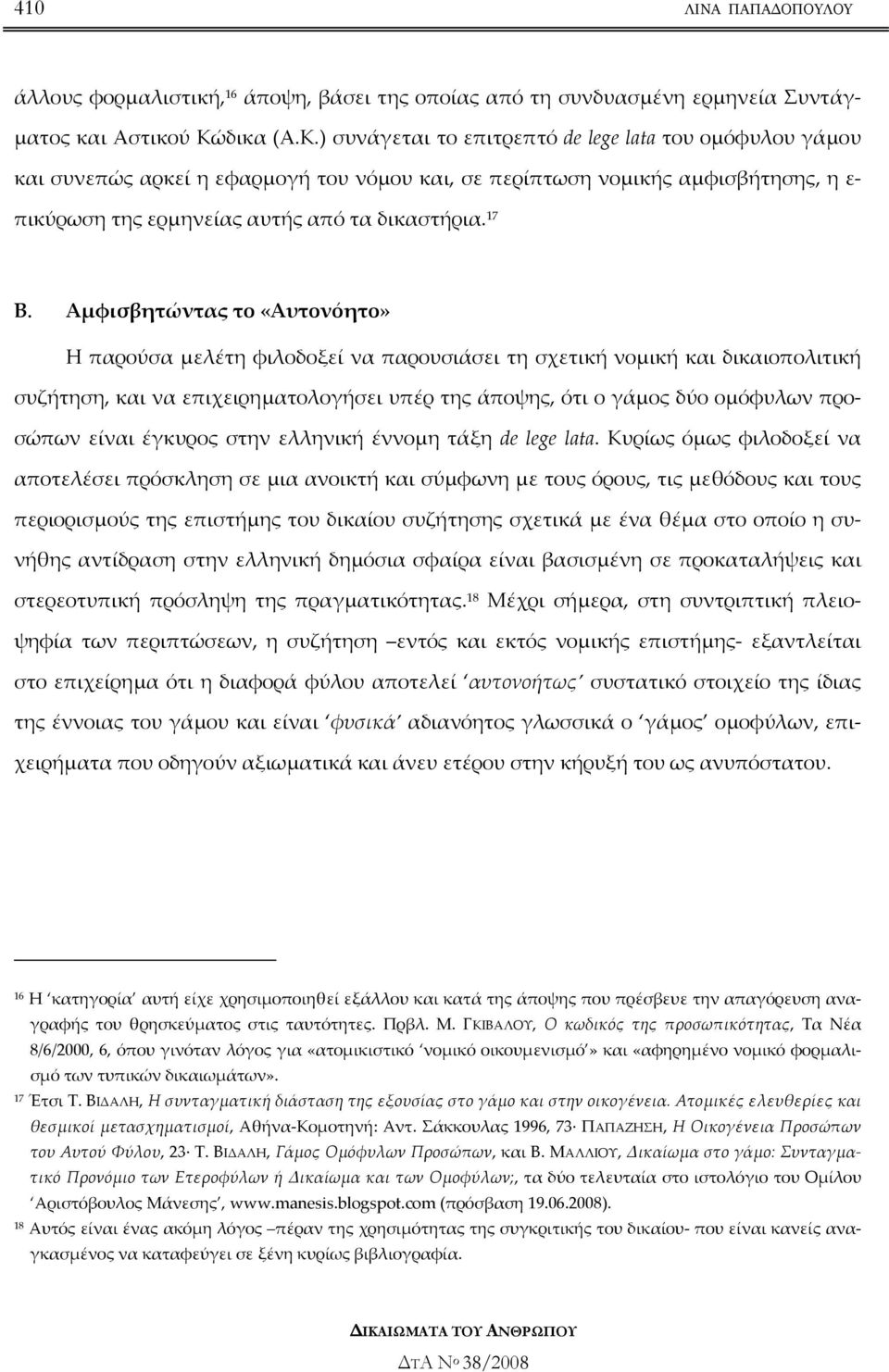 17 Β. Αµφισβητώντας το «Αυτονόητο» Η παρούσα µελέτη φιλοδοξεί να παρουσιάσει τη σχετική νοµική και δικαιοπολιτική συζήτηση, και να επιχειρηµατολογήσει υπέρ της άποψης, ότι ο γάµος δύο οµόφυλων