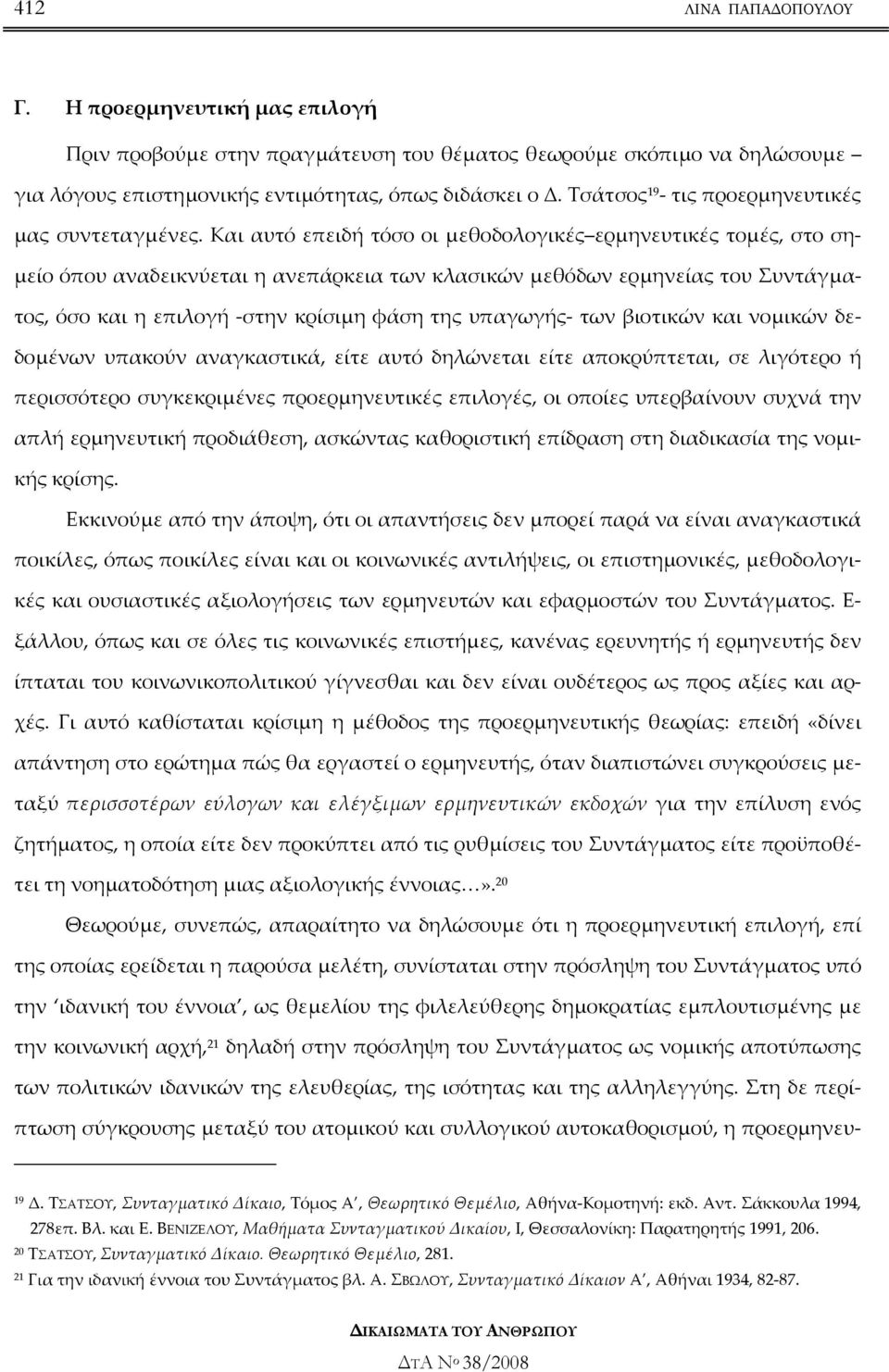 Και αυτό επειδή τόσο οι µεθοδολογικές ερµηνευτικές τοµές, στο ση- µείο όπου αναδεικνύεται η ανεπάρκεια των κλασικών µεθόδων ερµηνείας του Συντάγµατος, όσο και η επιλογή -στην κρίσιµη φάση της