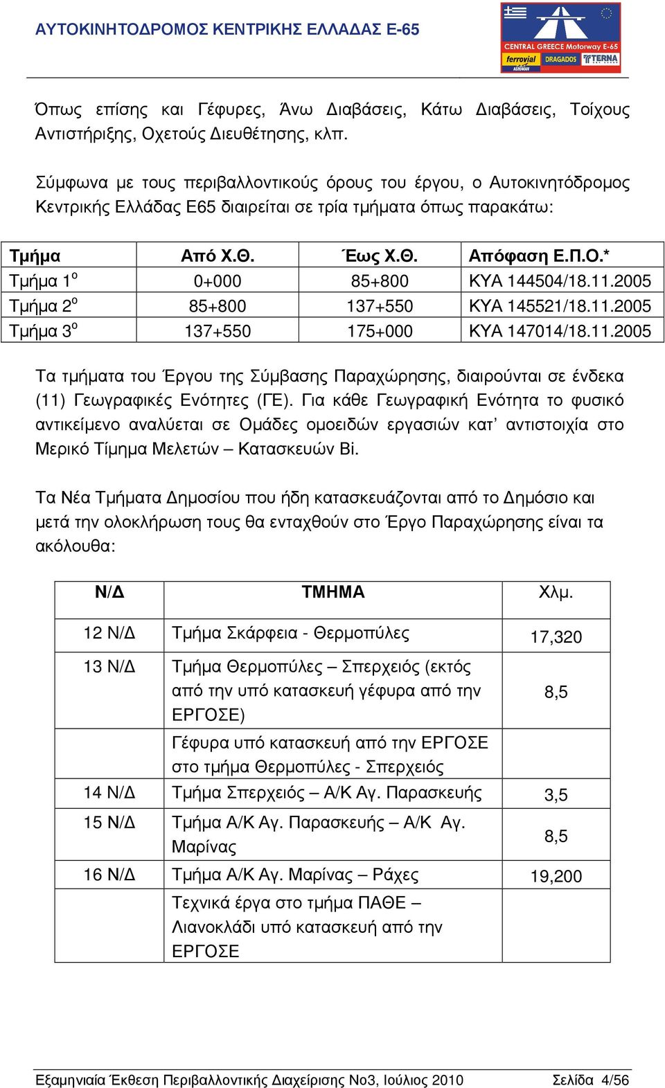 * Τµήµα 1 ο 0+000 85+800 ΚΥΑ 144504/18.11.2005 Τµήµα 2 ο 85+800 137+550 ΚΥΑ 145521/18.11.2005 Τµήµα 3 ο 137+550 175+000 ΚΥΑ 147014/18.11.2005 Τα τµήµατα του Έργου της Σύµβασης Παραχώρησης, διαιρούνται σε ένδεκα (11) Γεωγραφικές Ενότητες (ΓΕ).