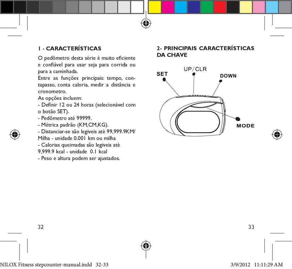 As opções incluem: - Definir 12 ou 24 horas (selecionável com o botão SET). - Pedômetro até 99999. - Métrica padrão (KM,CM,KG).