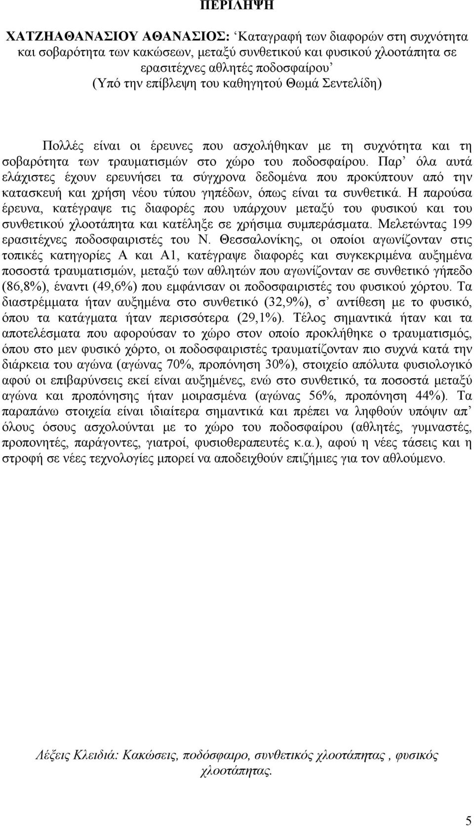 Παρ όλα αυτά ελάχιστες έχουν ερευνήσει τα σύγχρονα δεδομένα που προκύπτουν από την κατασκευή και χρήση νέου τύπου γηπέδων, όπως είναι τα συνθετικά.