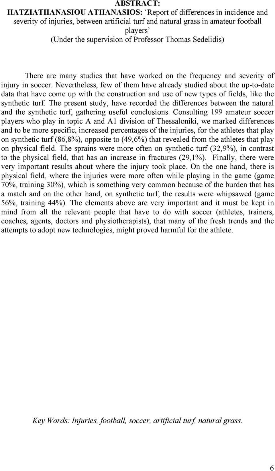Nevertheless, few of them have already studied about the up-to-date data that have come up with the construction and use of new types of fields, like the synthetic turf.