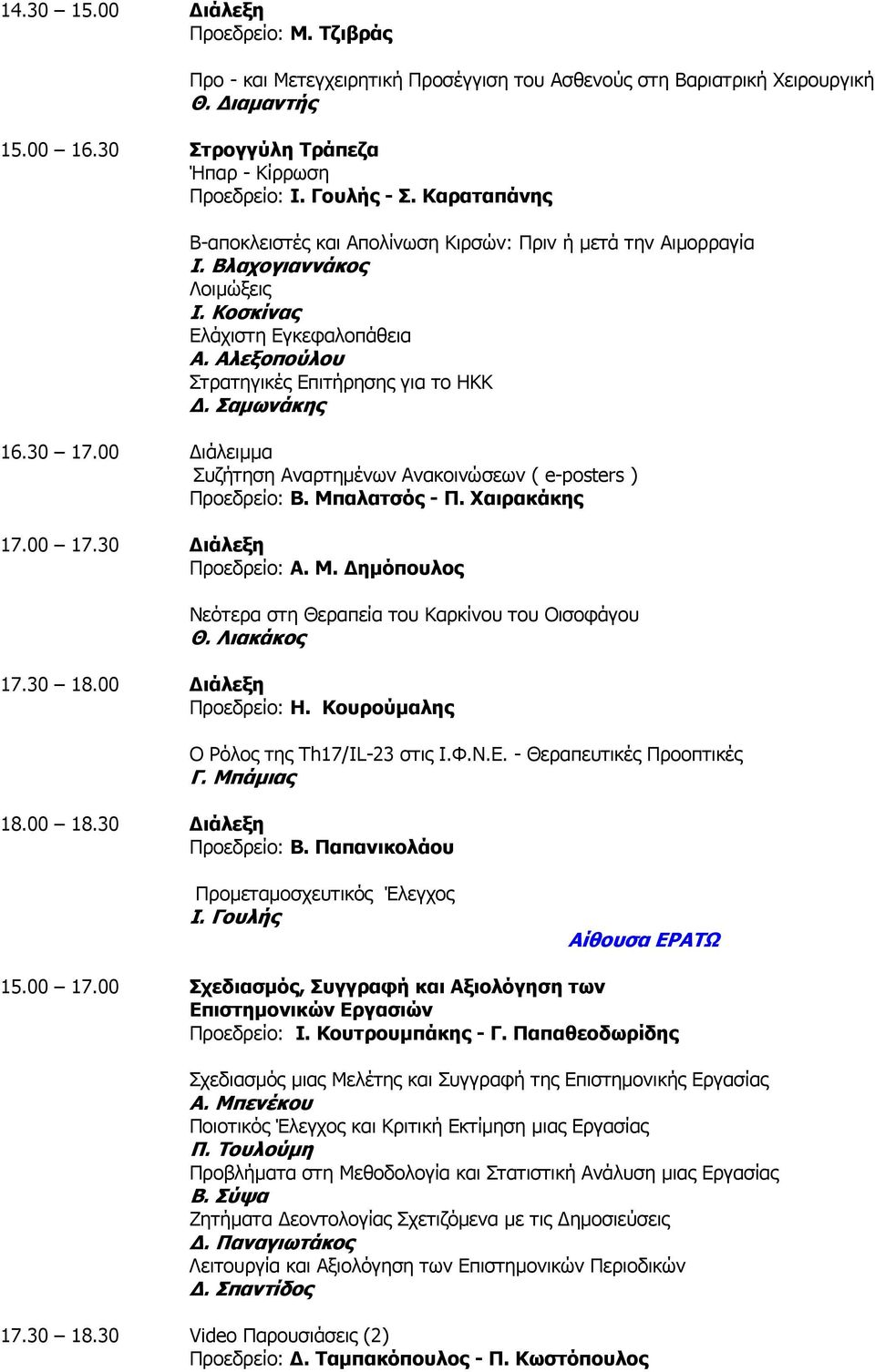 Σαµωνάκης 16.30 17.00 ιάλειµµα Προεδρείο: Β. Μπαλατσός - Π. Χαιρακάκης 17.00 17.30 ιάλεξη Προεδρείο: Α. Μ. ηµόπουλος Νεότερα στη Θεραπεία του Καρκίνου του Οισοφάγου Θ. Λιακάκος 17.30 18.