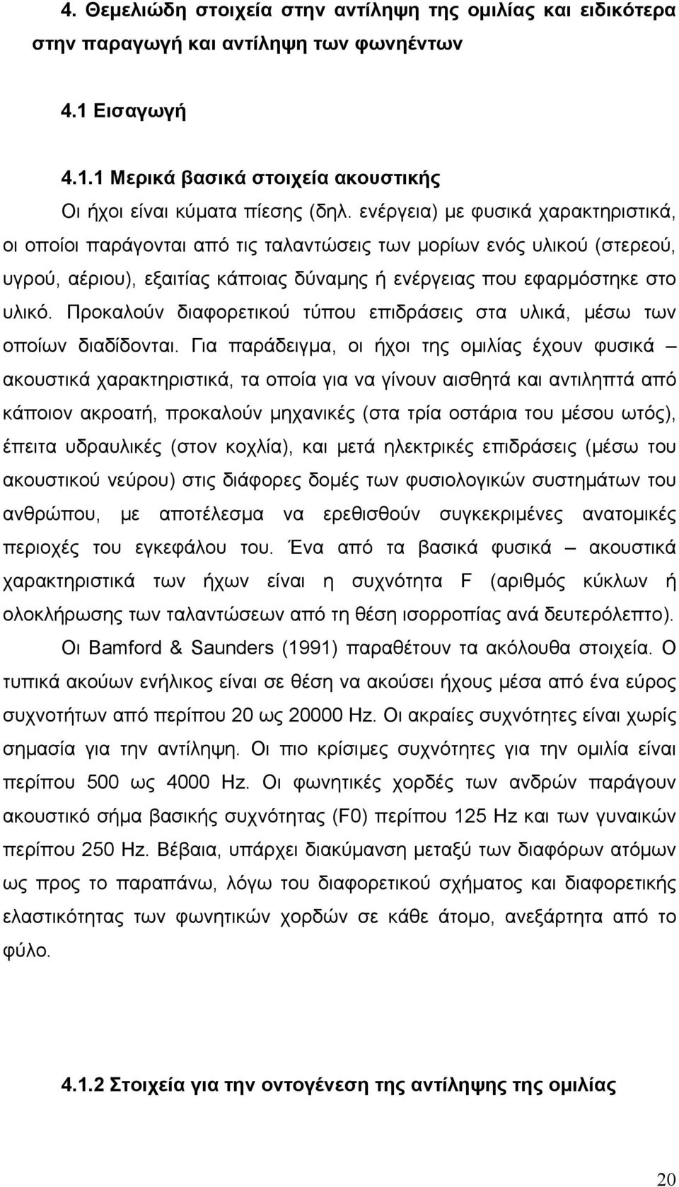 Προκαλούν διαφορετικού τύπου επιδράσεις στα υλικά, μέσω των οποίων διαδίδονται.