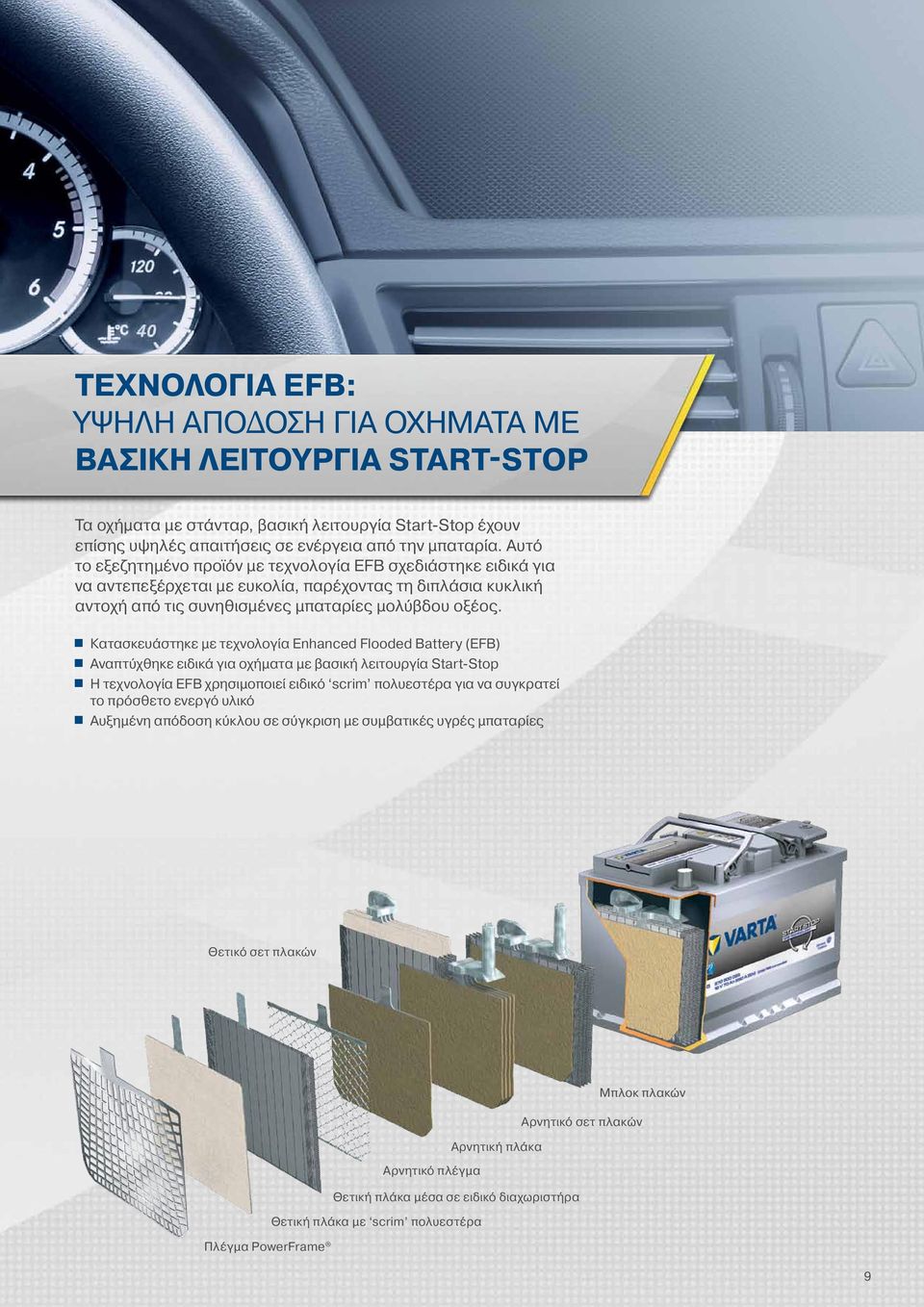 Κατασκευάστηκε με τεχνολογία Enhanced Flooded Battery (EFB) Αναπτύχθηκε ειδικά για οχήματα με βασική λειτουργία Start-Stop Η τεχνολογία EFB χρησιμοποιεί ειδικό scrim πολυεστέρα για να συγκρατεί το