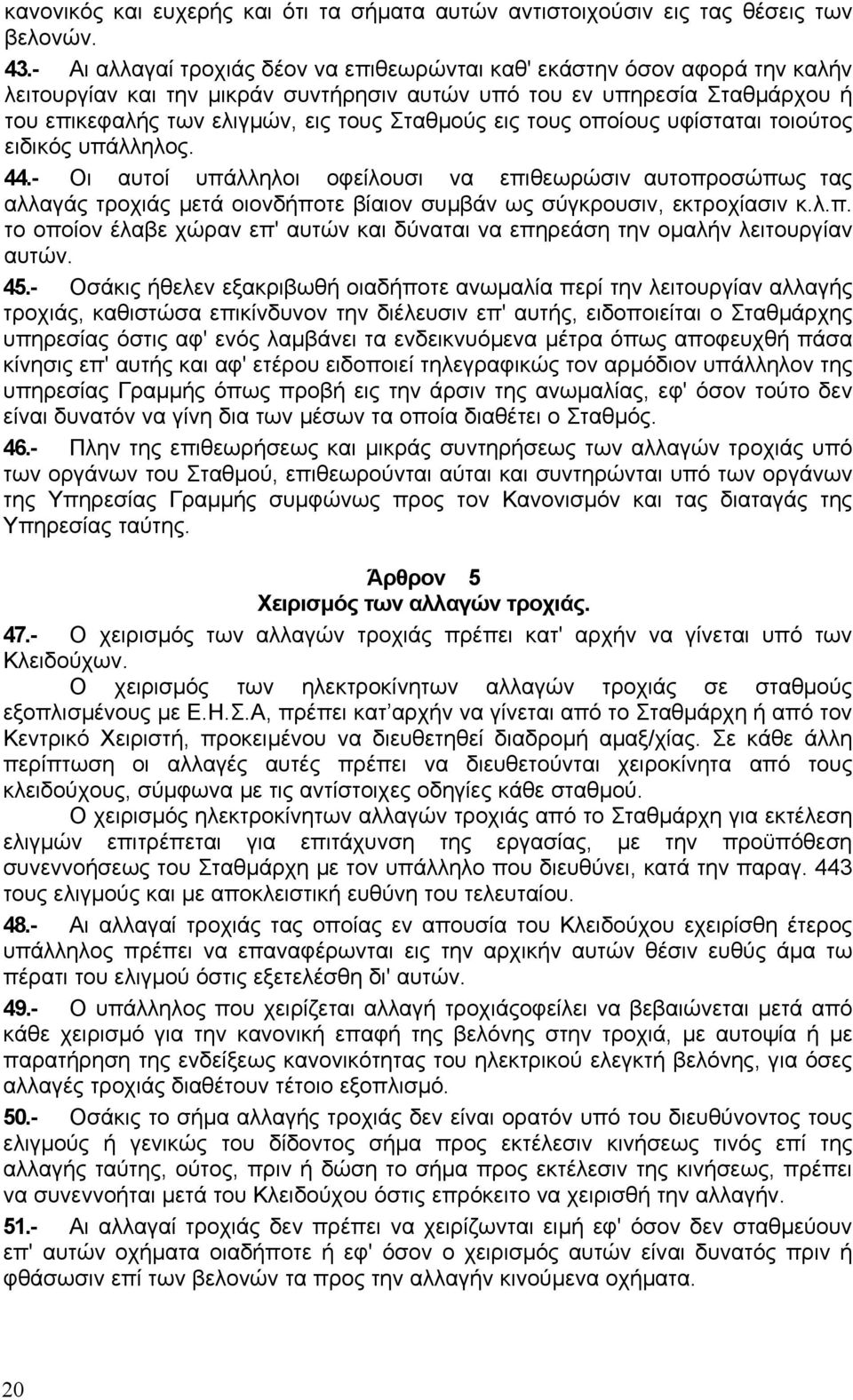 εις τους οποίους υφίσταται τοιούτος ειδικός υπάλληλος. 44. Οι αυτοί υπάλληλοι οφείλουσι να επιθεωρώσιν αυτοπροσώπως τας αλλαγάς τροχιάς µετά οιονδήποτε βίαιον συµβάν ως σύγκρουσιν, εκτροχίασιν κ.λ.π. το οποίον έλαβε χώραν επ' αυτών και δύναται να επηρεάση την οµαλήν λειτουργίαν αυτών.