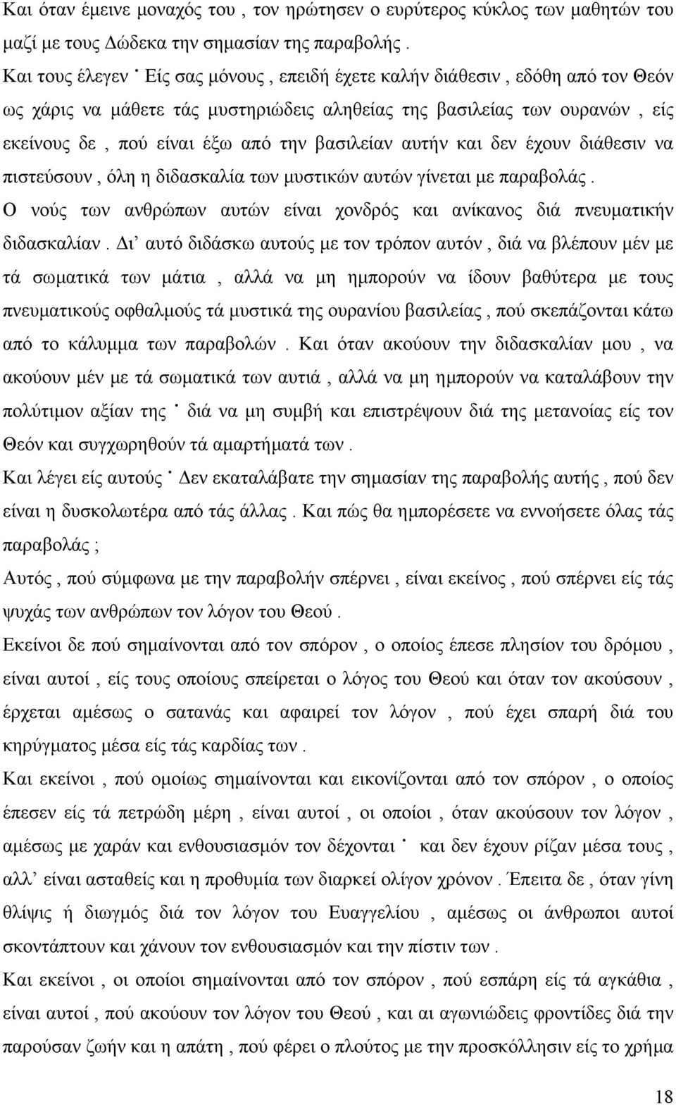 βασιλείαν αυτήν και δεν έχουν διάθεσιν να πιστεύσουν, όλη η διδασκαλία των µυστικών αυτών γίνεται µε παραβολάς. Ο νούς των ανθρώπων αυτών είναι χονδρός και ανίκανος διά πνευµατικήν διδασκαλίαν.