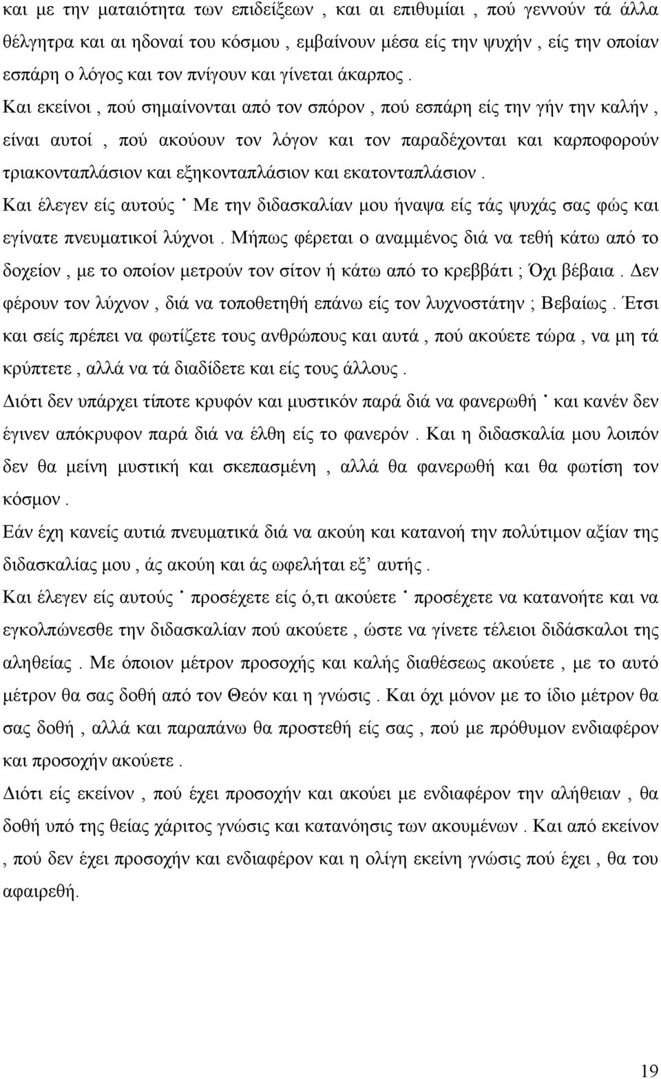 Και εκείνοι, πού σηµαίνονται από τον σπόρον, πού εσπάρη είς την γήν την καλήν, είναι αυτοί, πού ακούουν τον λόγον και τον παραδέχονται και καρποφορούν τριακονταπλάσιον και εξηκονταπλάσιον και