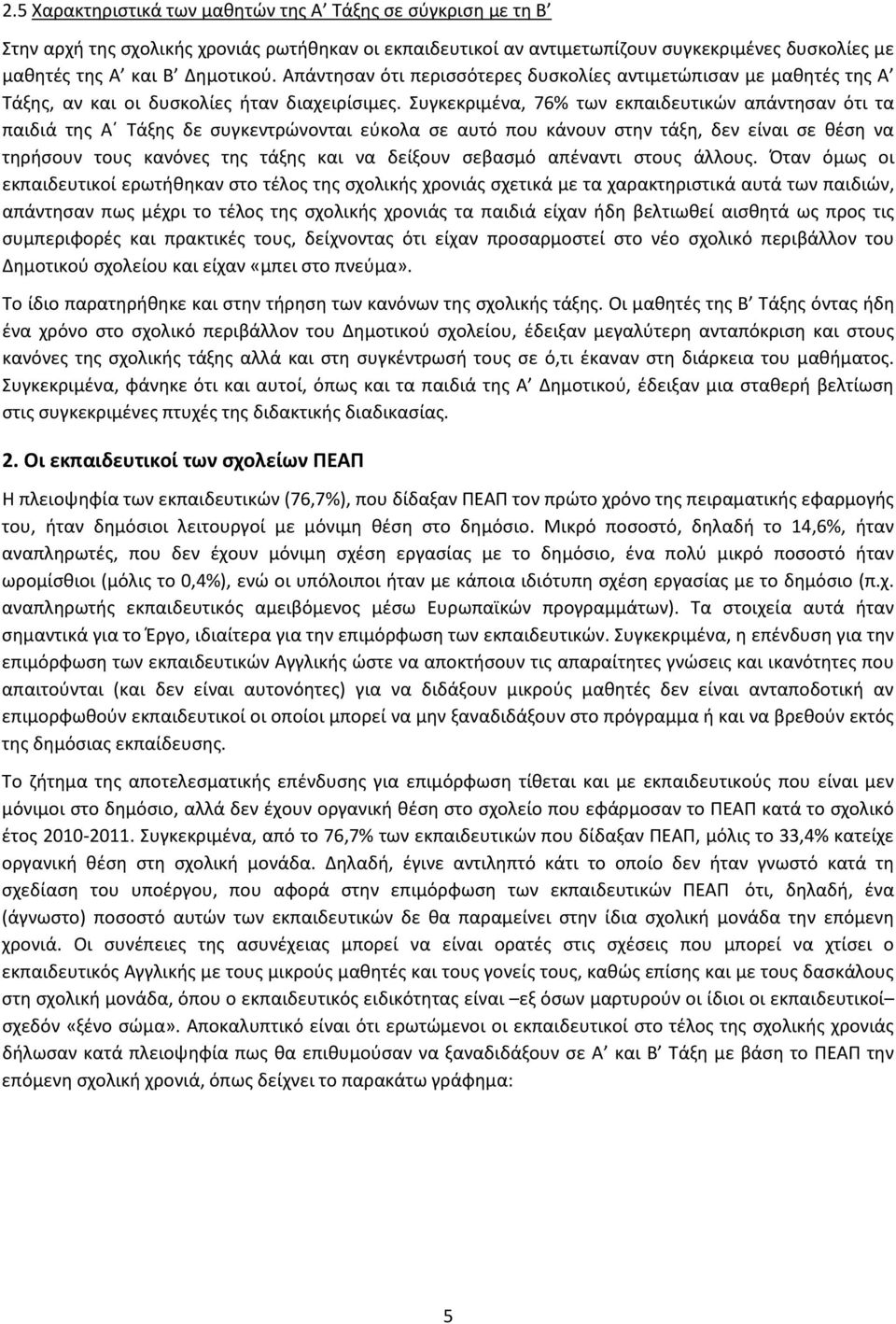 Συγκεκριμένα, 76% των εκπαιδευτικών απάντησαν ότι τα παιδιά της Α Τάξης δε συγκεντρώνονται εύκολα σε αυτό που κάνουν στην τάξη, δεν είναι σε θέση να τηρήσουν τους κανόνες της τάξης και να δείξουν