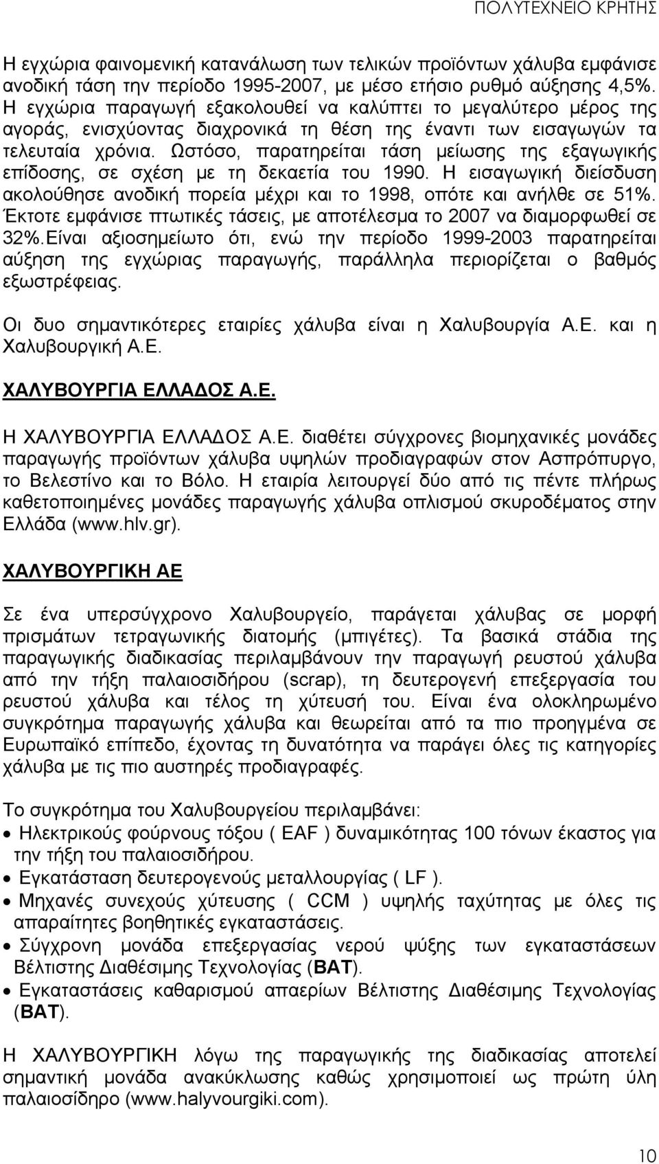 Ωστόσο, παρατηρείται τάση μείωσης της εξαγωγικής επίδοσης, σε σχέση με τη δεκαετία του 1990. H εισαγωγική διείσδυση ακολούθησε ανοδική πορεία μέχρι και το 1998, οπότε και ανήλθε σε 51%.