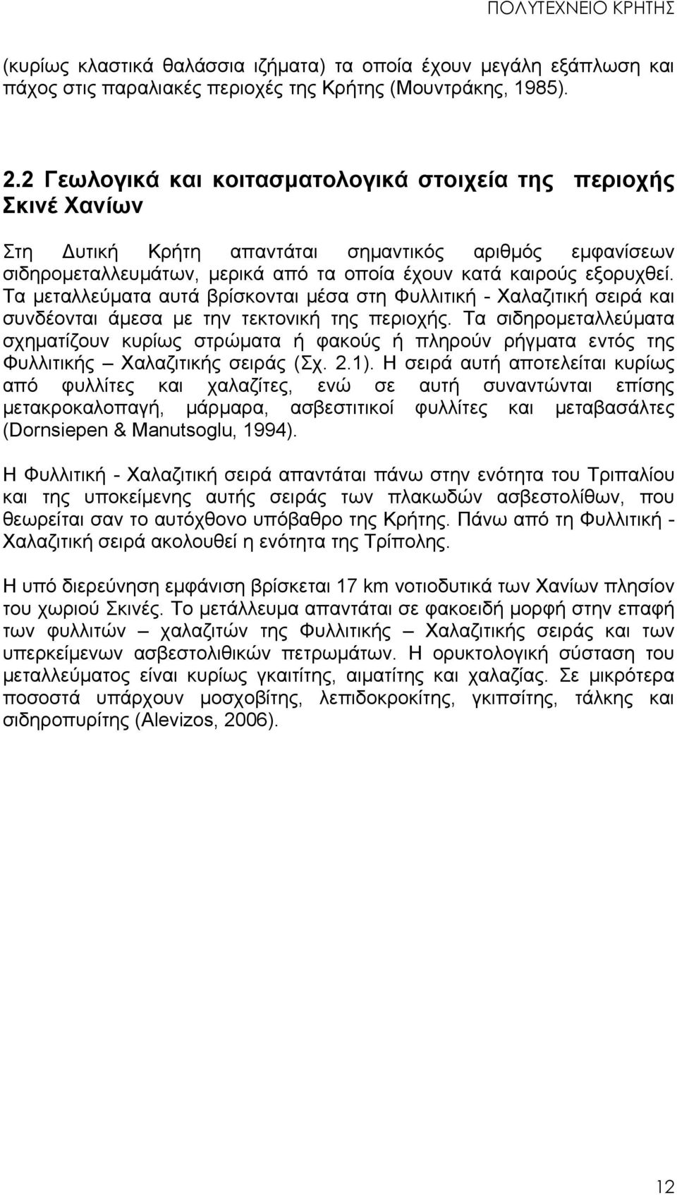 Τα μεταλλεύματα αυτά βρίσκονται μέσα στη Φυλλιτική - Χαλαζιτική σειρά και συνδέονται άμεσα με την τεκτονική της περιοχής.