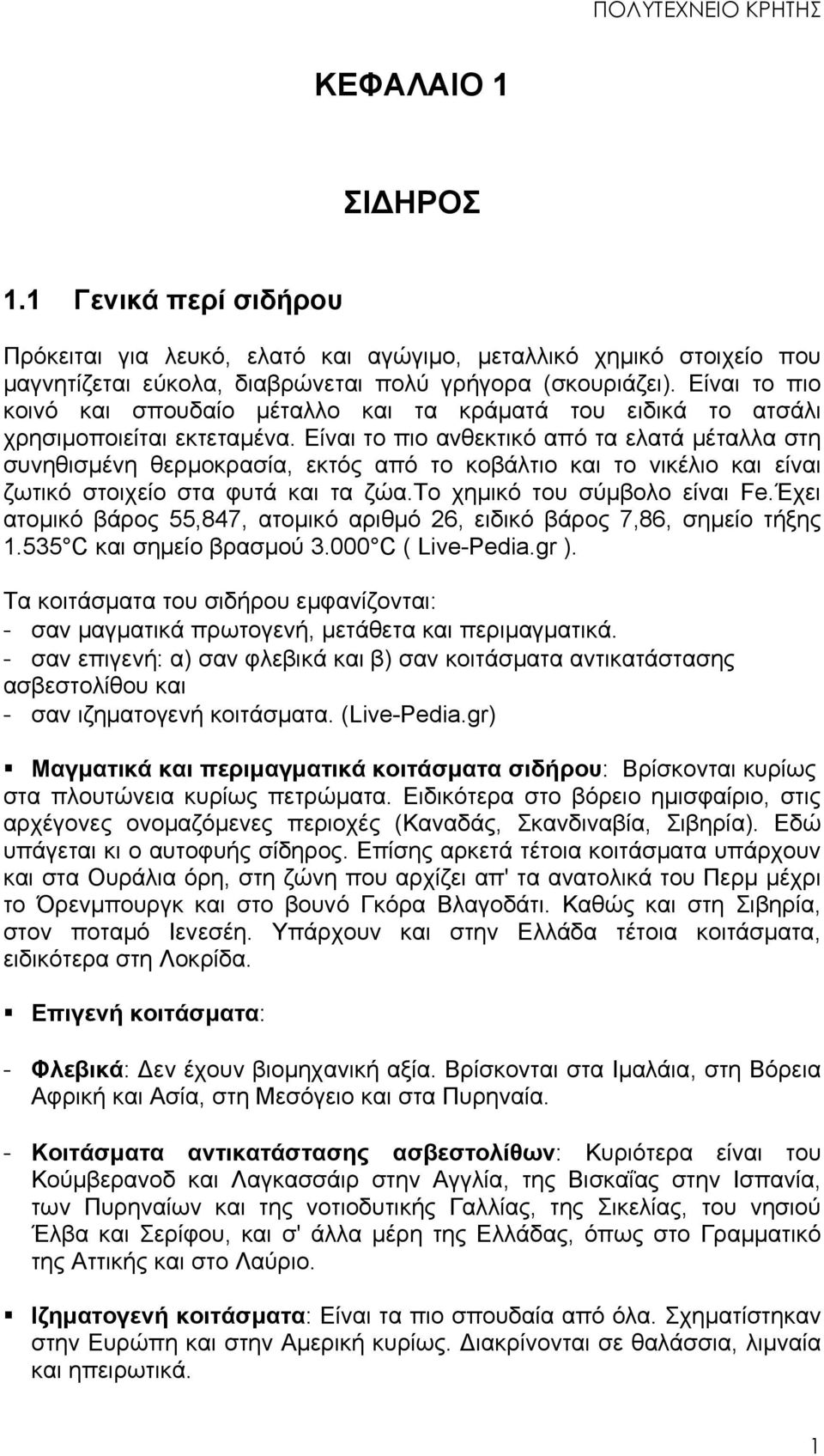 Είναι το πιο ανθεκτικό από τα ελατά μέταλλα στη συνηθισμένη θερμοκρασία, εκτός από το κοβάλτιο και το νικέλιο και είναι ζωτικό στοιχείο στα φυτά και τα ζώα.το χημικό του σύμβολο είναι Fe.