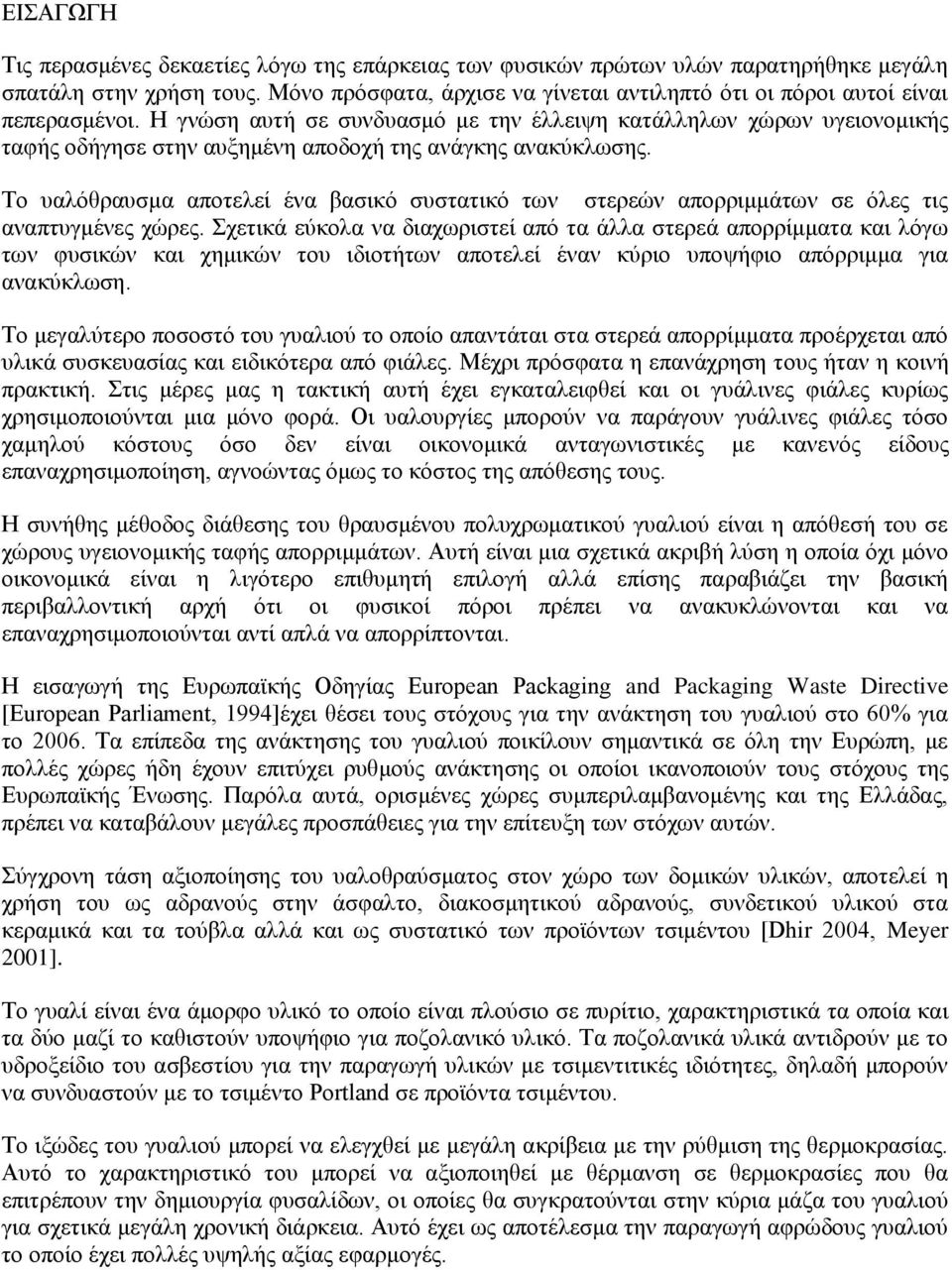 Η γνώση αυτή σε συνδυασμό με την έλλειψη κατάλληλων χώρων υγειονομικής ταφής οδήγησε στην αυξημένη αποδοχή της ανάγκης ανακύκλωσης.