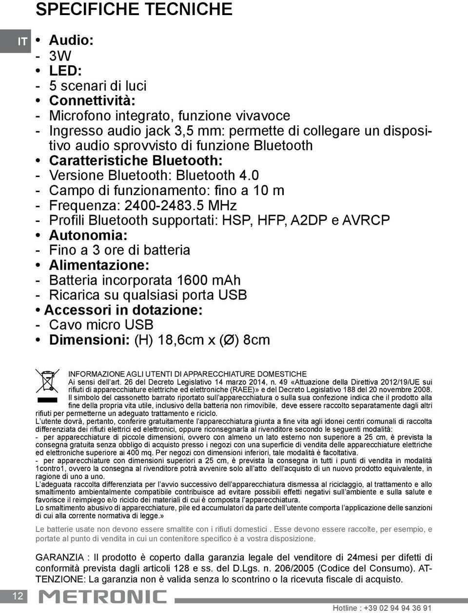 5 MHz - Profili Bluetooth supportati: HSP, HFP, A2DP e AVRCP Autonomia: - Fino a 3 ore di batteria Alimentazione: - Batteria incorporata 1600 mah - Ricarica su qualsiasi porta USB Accessori in